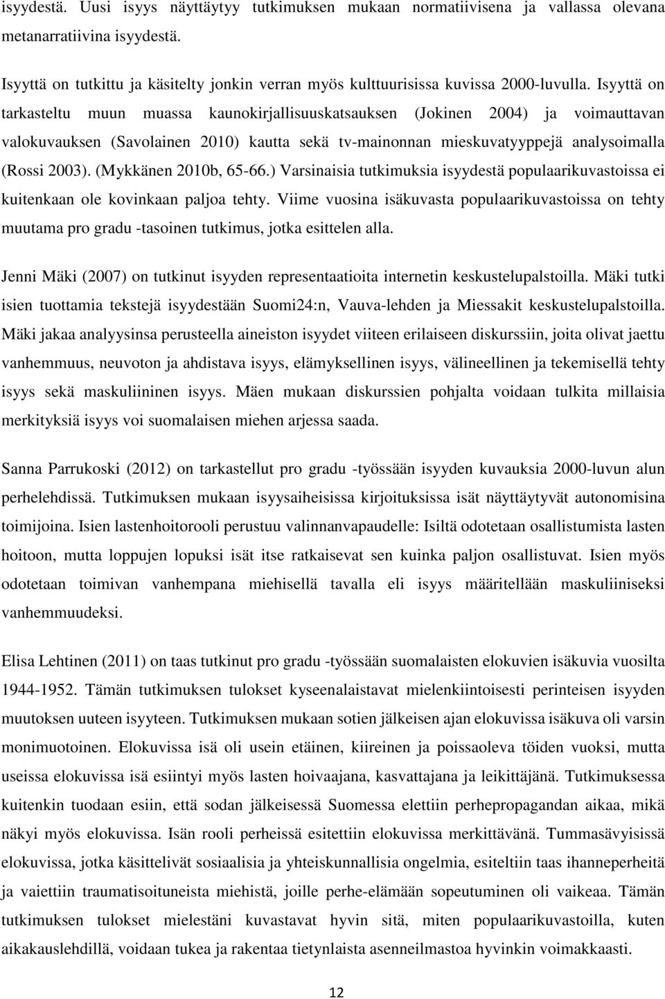 Isyyttä on tarkasteltu muun muassa kaunokirjallisuuskatsauksen (Jokinen 2004) ja voimauttavan valokuvauksen (Savolainen 2010) kautta sekä tv-mainonnan mieskuvatyyppejä analysoimalla (Rossi 2003).