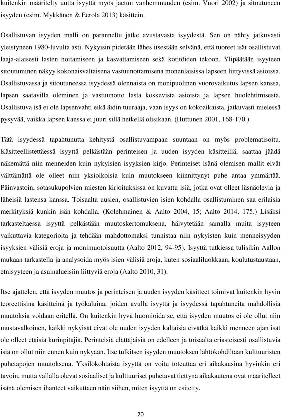 Nykyisin pidetään lähes itsestään selvänä, että tuoreet isät osallistuvat laaja-alaisesti lasten hoitamiseen ja kasvattamiseen sekä kotitöiden tekoon.