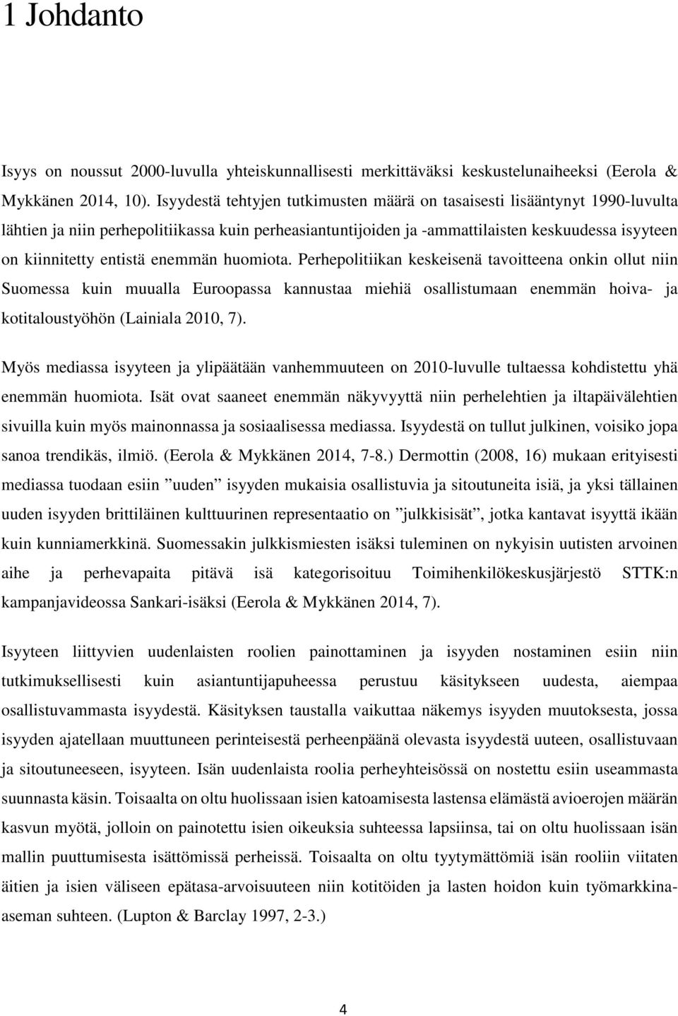 enemmän huomiota. Perhepolitiikan keskeisenä tavoitteena onkin ollut niin Suomessa kuin muualla Euroopassa kannustaa miehiä osallistumaan enemmän hoiva- ja kotitaloustyöhön (Lainiala 2010, 7).