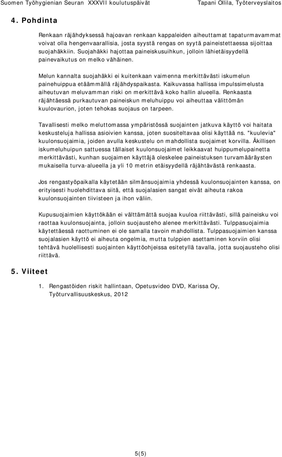 Melun kannalta suojahäkki ei kuitenkaan vaimenna merkittävästi iskumelun painehuippua etäämmällä räjähdyspaikasta.