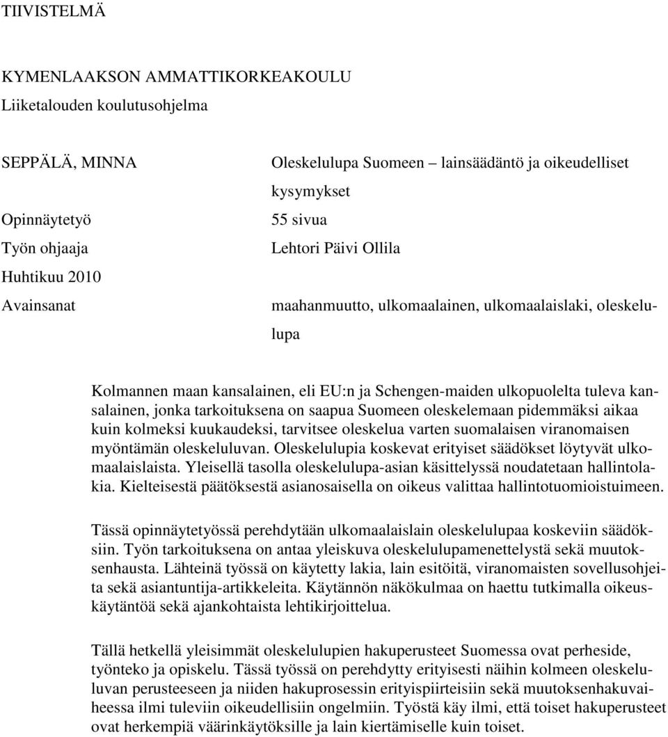 tarkoituksena on saapua Suomeen oleskelemaan pidemmäksi aikaa kuin kolmeksi kuukaudeksi, tarvitsee oleskelua varten suomalaisen viranomaisen myöntämän oleskeluluvan.