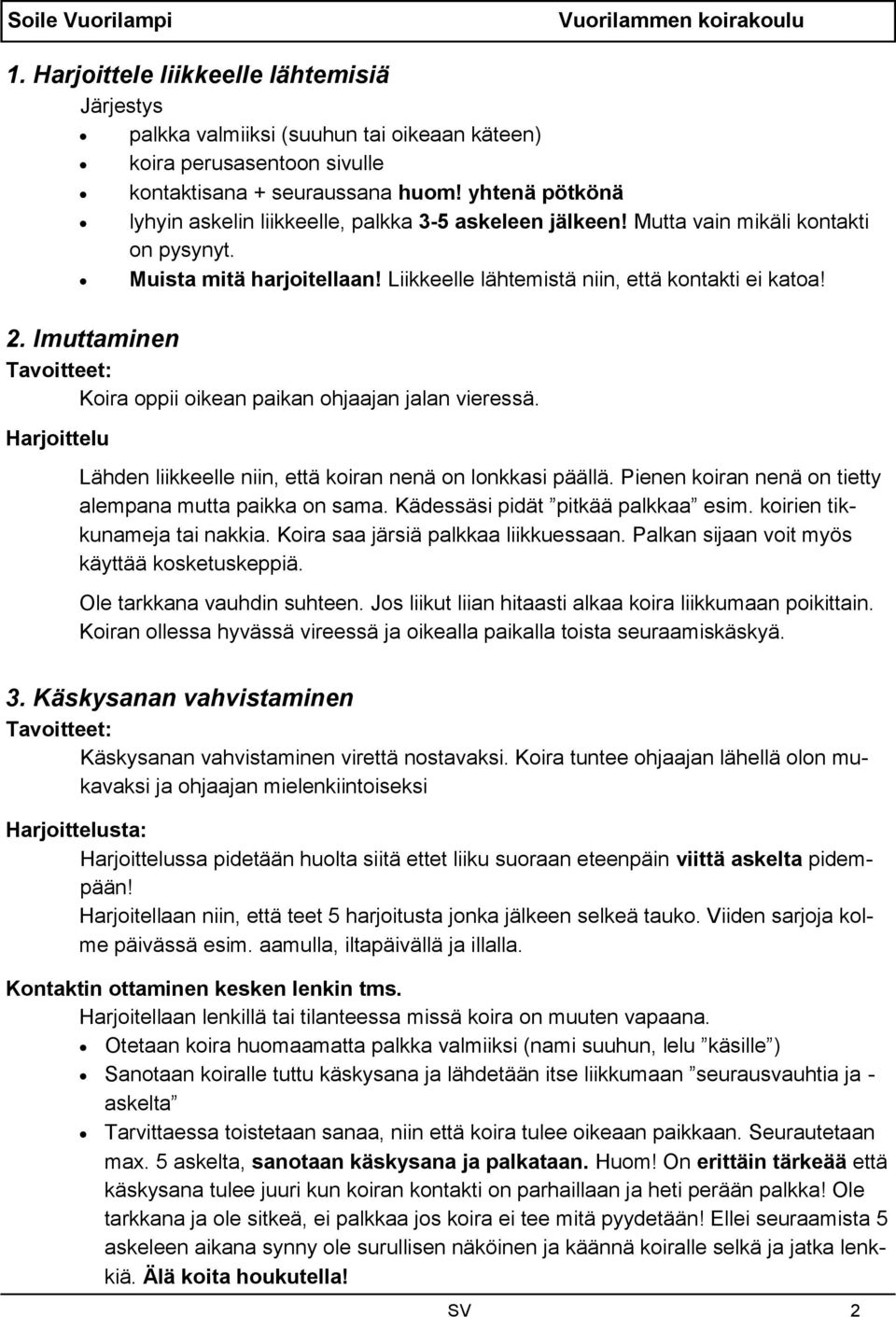 Imuttaminen Tavoitteet: Koira oppii oikean paikan ohjaajan jalan vieressä. Harjoittelu Lähden liikkeelle niin, että koiran nenä on lonkkasi päällä.