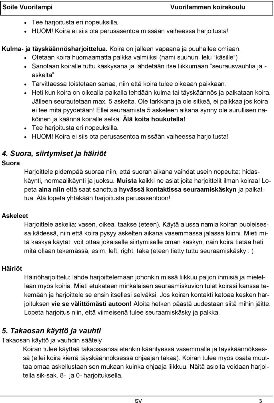 että koira tulee oikeaan paikkaan. Heti kun koira on oikealla paikalla tehdään kulma tai täyskäännös ja palkataan koira. Jälleen seurautetaan max. 5 askelta.