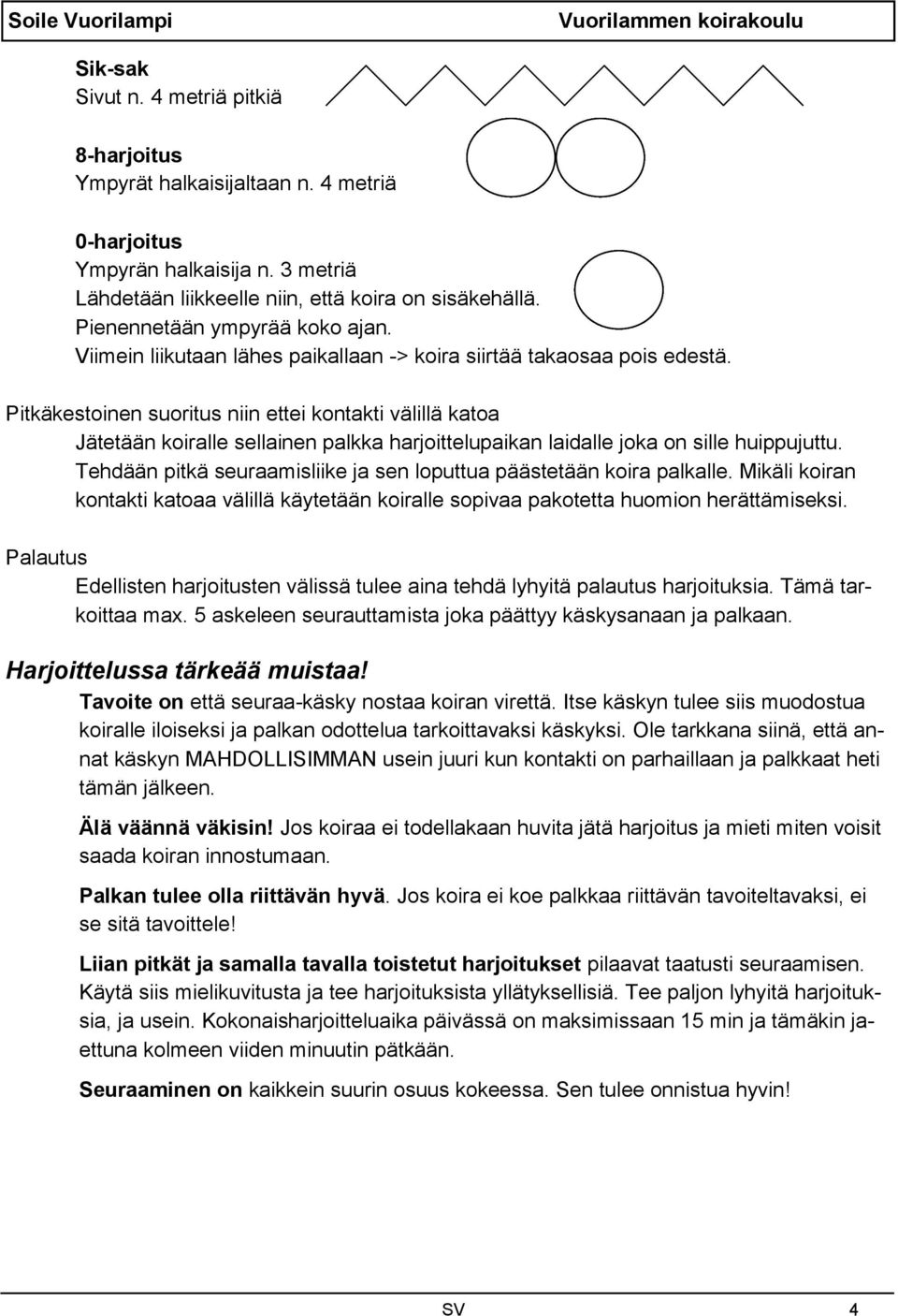 Pitkäkestoinen suoritus niin ettei kontakti välillä katoa Jätetään koiralle sellainen palkka harjoittelupaikan laidalle joka on sille huippujuttu.