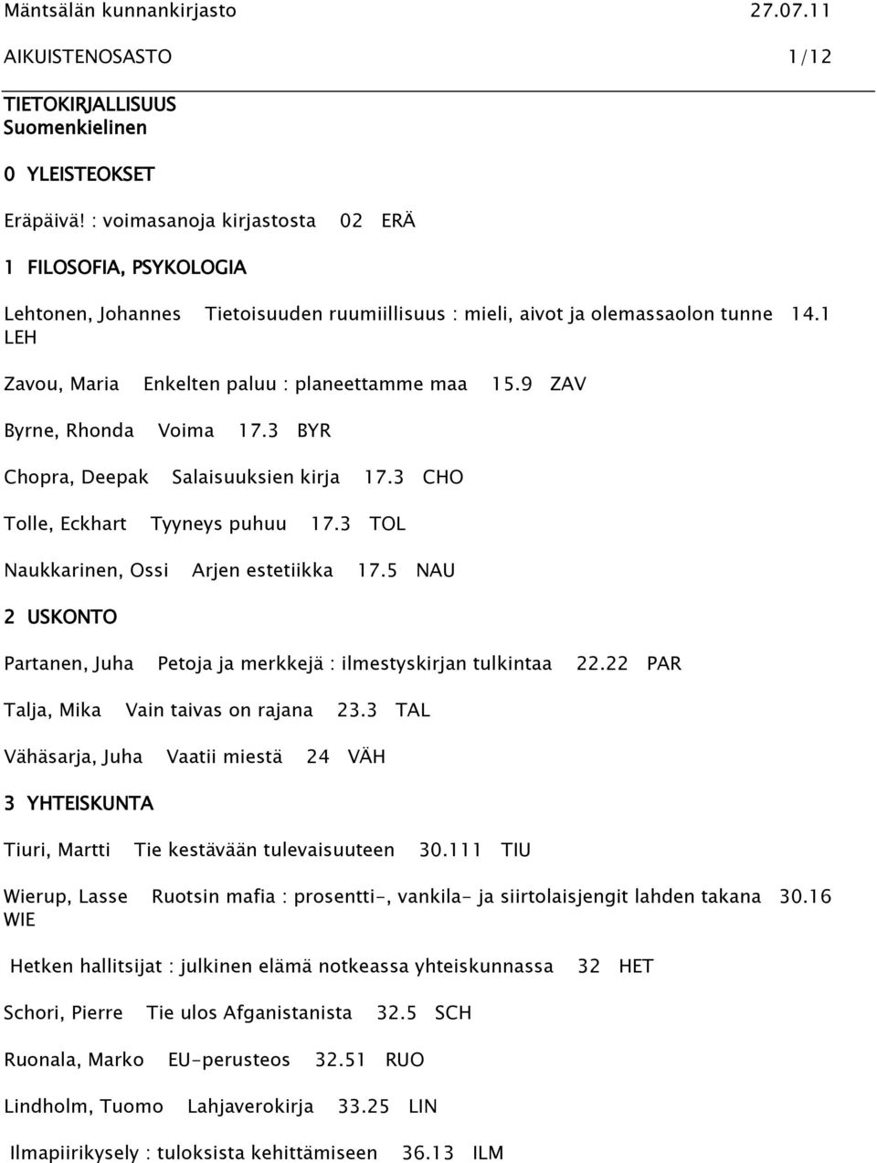 9 ZAV Byrne, Rhonda Voima 17.3 BYR Chopra, Deepak Salaisuuksien kirja 17.3 CHO Tolle, Eckhart Tyyneys puhuu 17.3 TOL Naukkarinen, Ossi Arjen estetiikka 17.