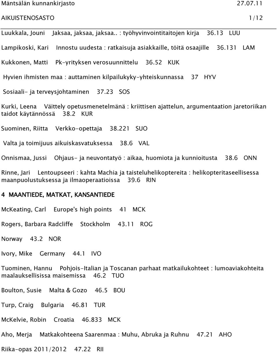 23 SOS Kurki, Leena Väittely opetusmenetelmänä : kriittisen ajattelun, argumentaation jaretoriikan taidot käytännössä 38.2 KUR Suominen, Riitta Verkko-opettaja 38.