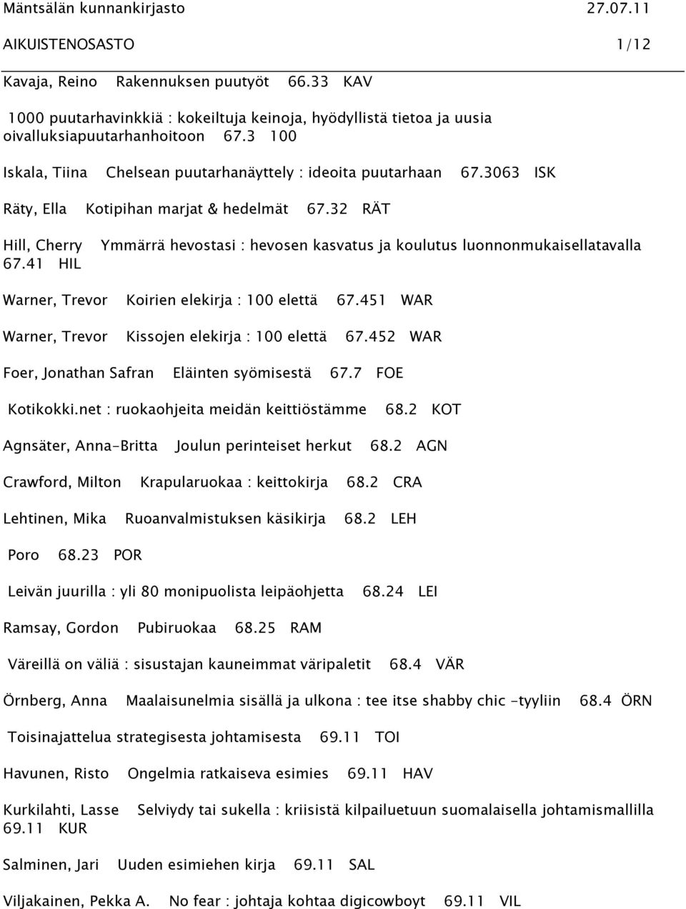 41 HIL Ymmärrä hevostasi : hevosen kasvatus ja koulutus luonnonmukaisellatavalla Warner, Trevor Koirien elekirja : 100 elettä 67.451 WAR Warner, Trevor Kissojen elekirja : 100 elettä 67.