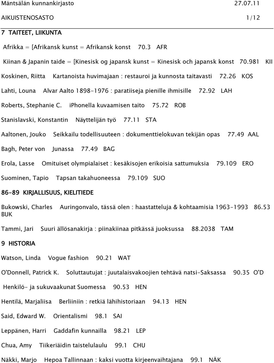 iphonella kuvaamisen taito 75.72 ROB Stanislavski, Konstantin Näyttelijän työ 77.11 STA Aaltonen, Jouko Seikkailu todellisuuteen : dokumenttielokuvan tekijän opas 77.49 AAL Bagh, Peter von Junassa 77.