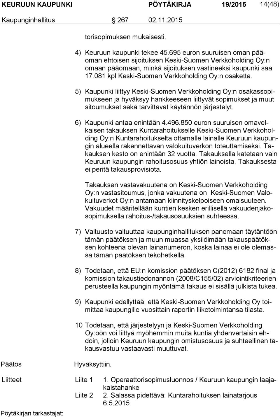 5) Kaupunki liittyy Keski-Suomen Verkkoholding Oy:n osa kas so pimuk seen ja hyväksyy hankkeeseen liittyvät sopimukset ja muut si tou muk set sekä tarvittavat käytännön järjestelyt.