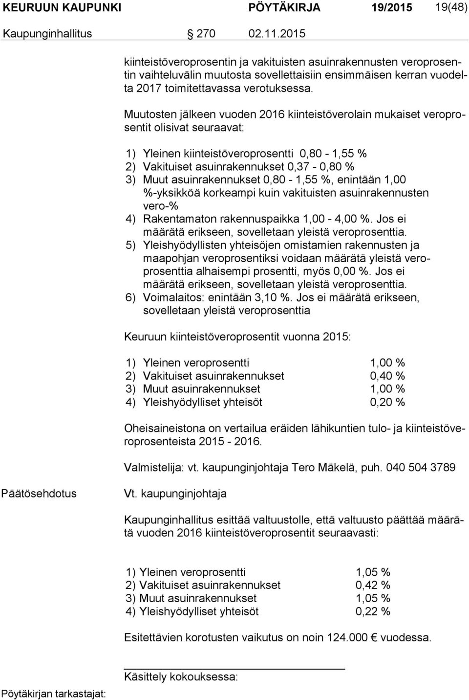 Muutosten jälkeen vuoden 2016 kiinteistöverolain mukaiset ve ro prosen tit olisivat seuraavat: 1) Yleinen kiinteistöveroprosentti 0,80-1,55 % 2) Vakituiset asuinrakennukset 0,37-0,80 % 3) Muut