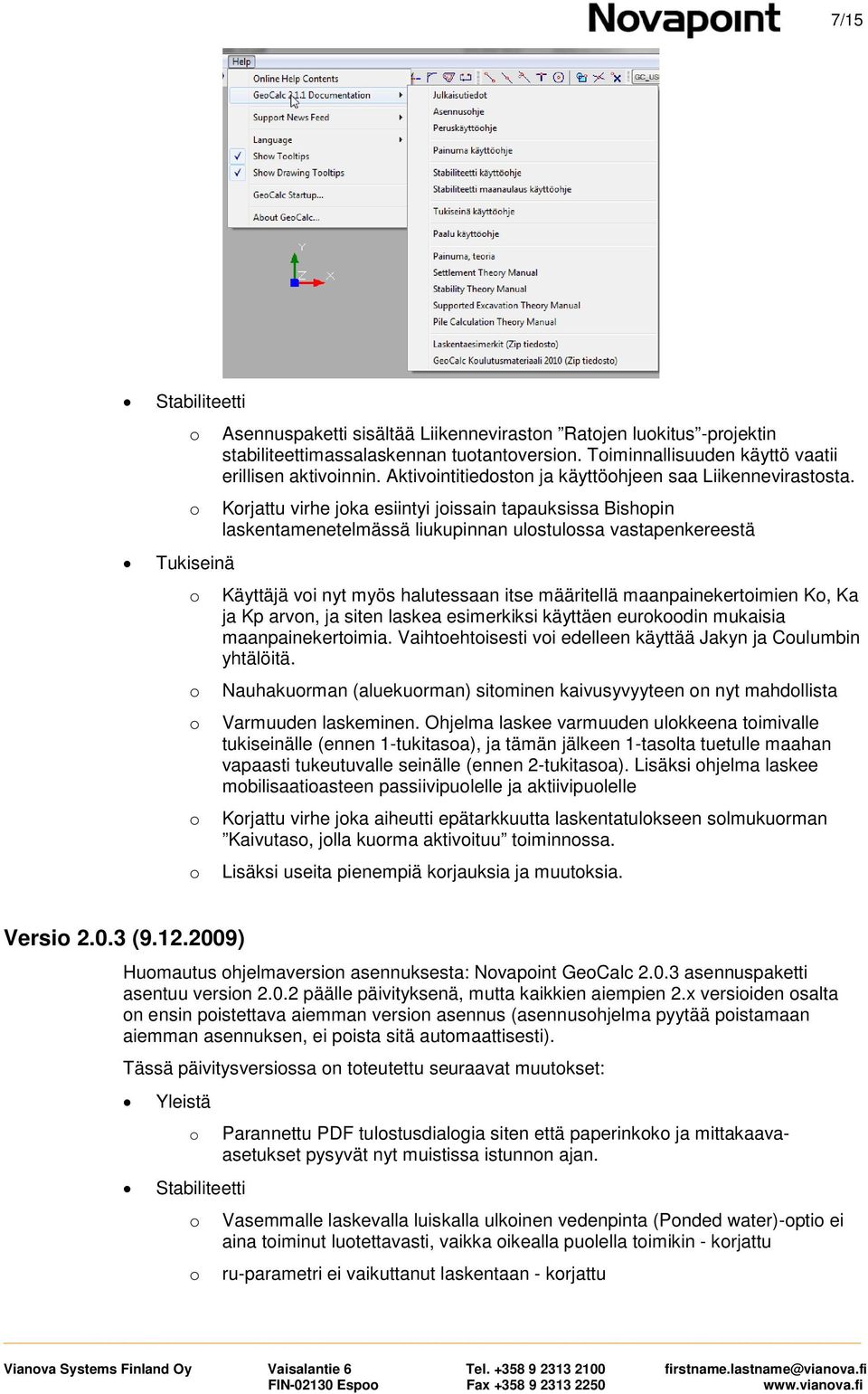 Krjattu virhe jka esiintyi jissain tapauksissa Bishpin laskentamenetelmässä liukupinnan ulstulssa vastapenkereestä Käyttäjä vi nyt myös halutessaan itse määritellä maanpainekertimien K, Ka ja Kp