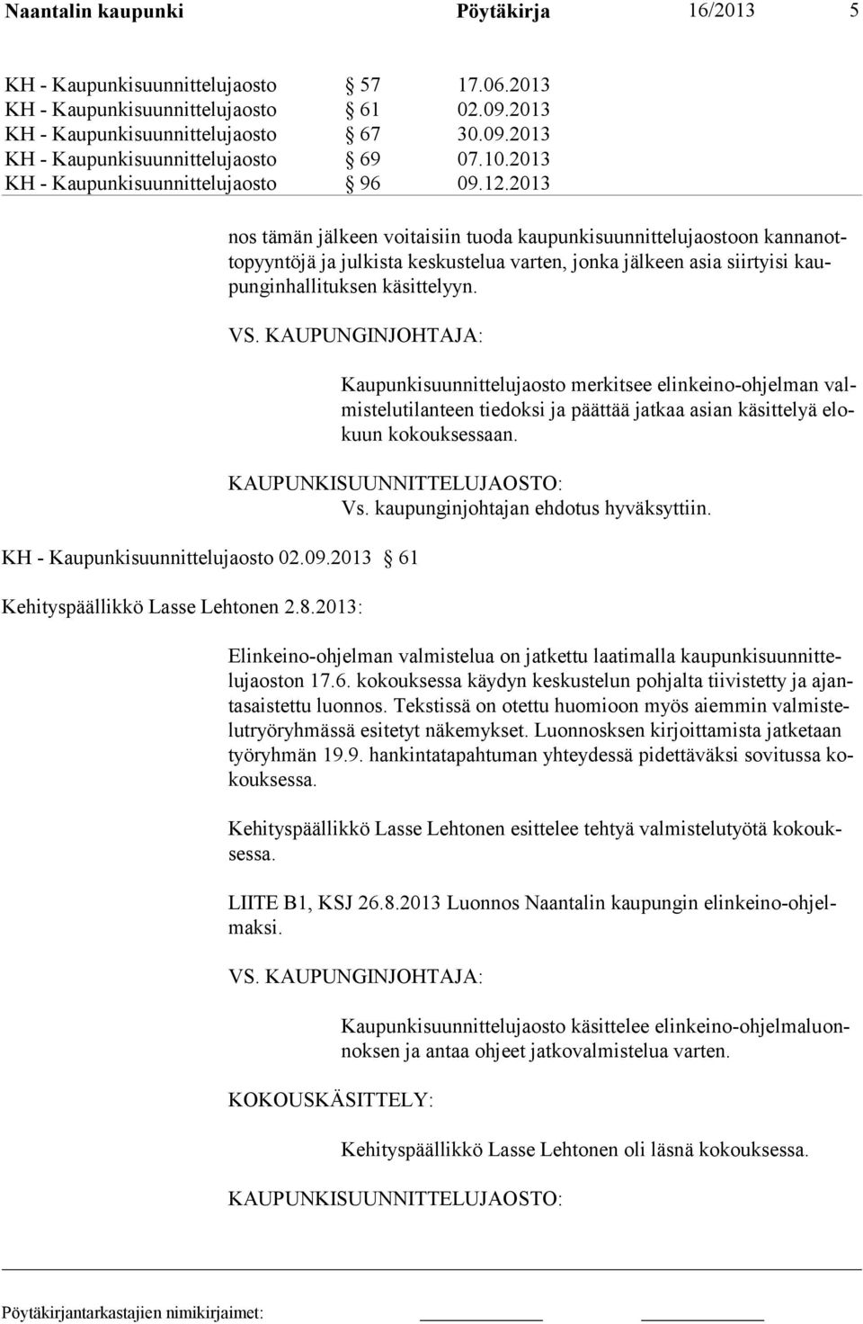 2013 nos tämän jälkeen voitaisiin tuoda kaupunkisuunnittelujaostoon kannanottopyyntöjä ja julkista keskustelua varten, jonka jälkeen asia siirtyisi kaupunginhallituksen käsittelyyn. VS.