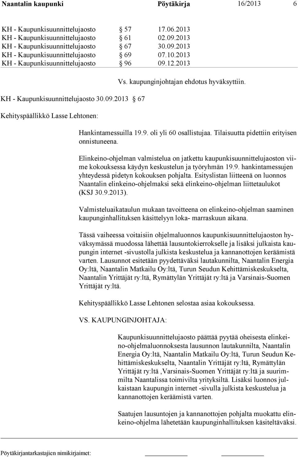 Tilaisuutta pidettiin erityisen onnistuneena. Elinkeino-ohjelman valmistelua on jatkettu kaupunkisuunnittelujaoston viime kokouksessa käydyn keskustelun ja työryhmän 19.