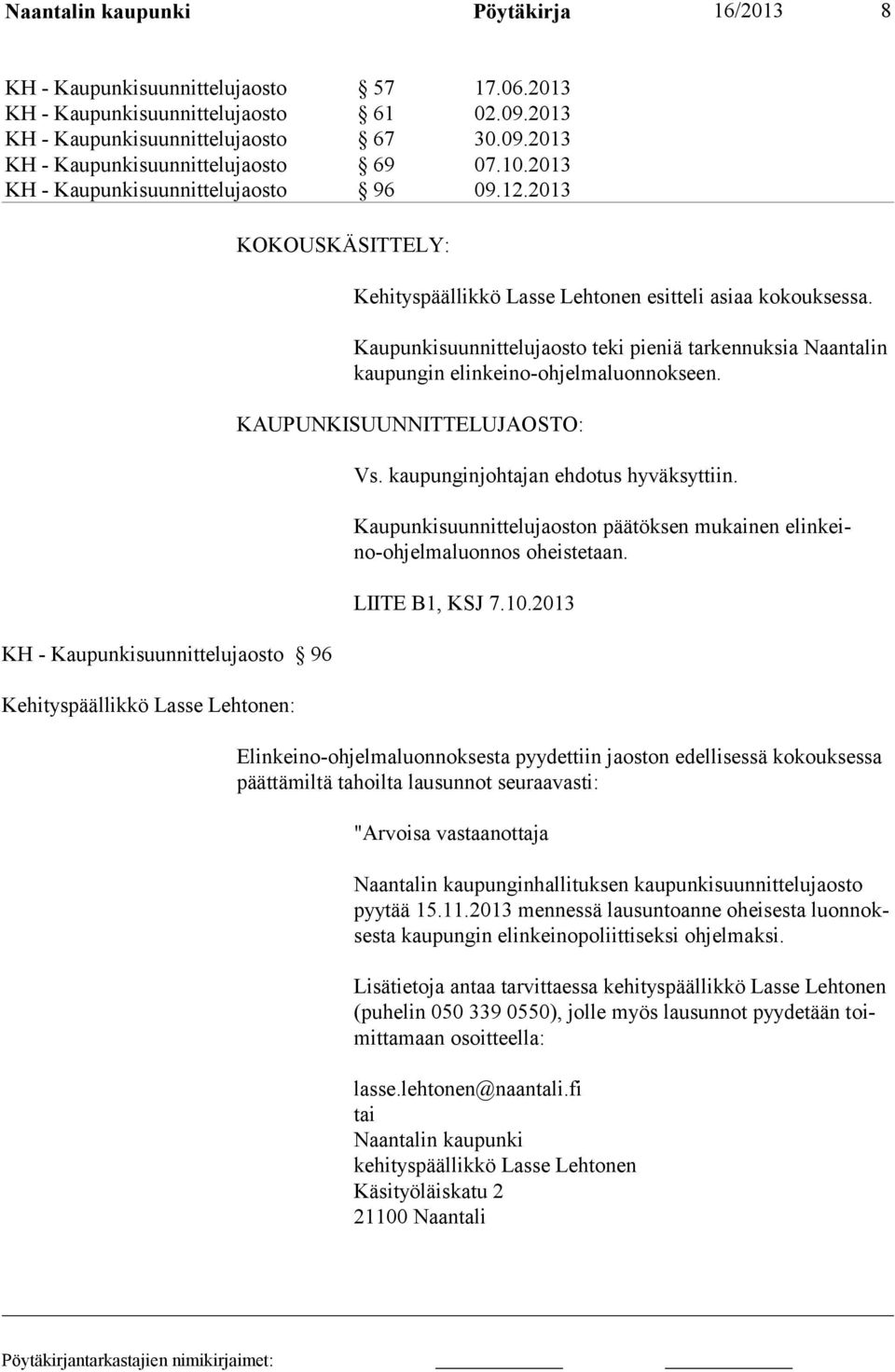 Kaupunkisuunnittelujaosto teki pieniä tarkennuksia Naantalin kaupungin elinkeino-ohjelmaluonnokseen. KAUPUNKISUUNNITTELUJAOSTO: Vs. kaupunginjohtajan ehdotus hyväksyttiin.