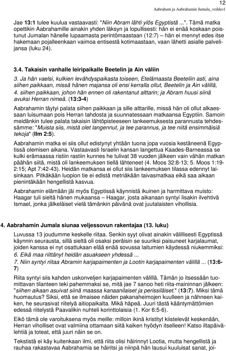 Tämä matka opettikin Aabrahamille ainakin yhden läksyn ja lopullisesti: hän ei enää koskaan poistunut Jumalan hänelle lupaamasta perintömaastaan (12:7) hän ei mennyt edes itse hakemaan pojalleenkaan