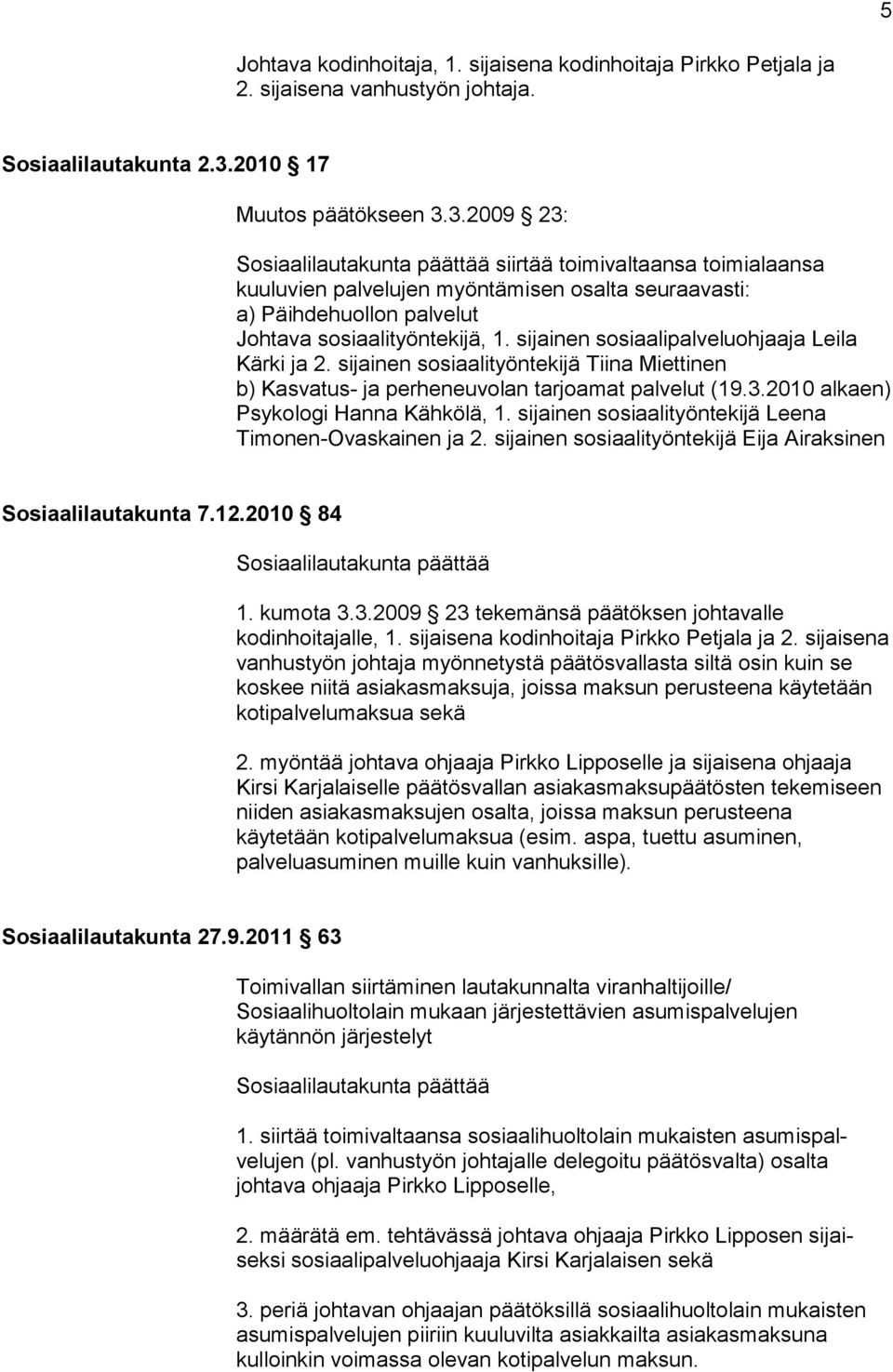 3.2009 23: Sosiaalilautakunta päättää siirtää toimivaltaansa toimialaansa kuuluvien palvelujen myöntämisen osalta seuraavasti: a) Päihdehuollon palvelut Johtava sosiaalityöntekijä, 1.