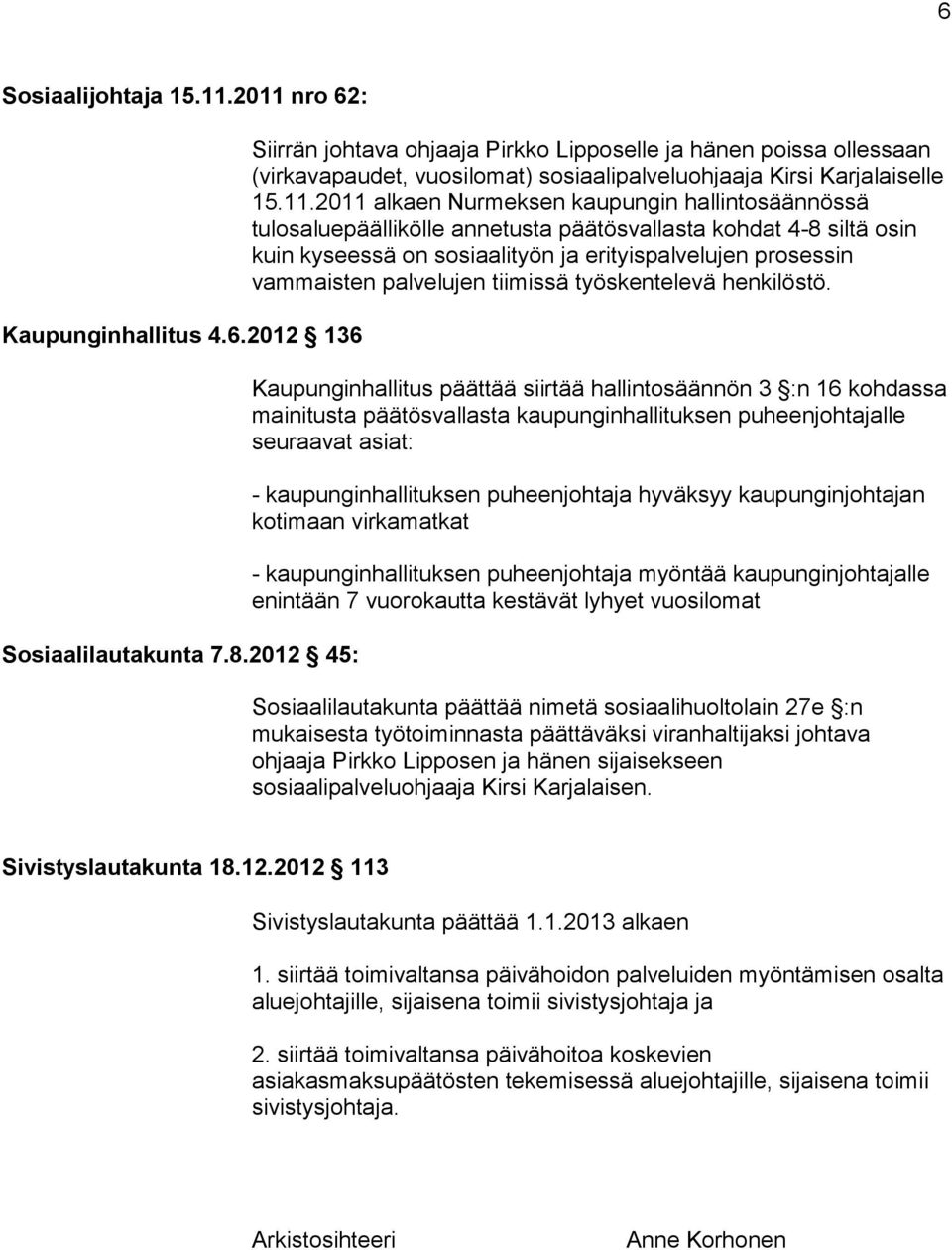 2011 alkaen Nurmeksen kaupungin hallintosäännössä tulosaluepäällikölle annetusta päätösvallasta kohdat 4-8 siltä osin kuin kyseessä on sosiaalityön ja erityispalvelujen prosessin vammaisten