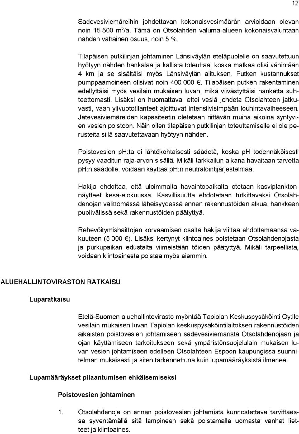 alituksen. Putken kustannukset pumppaamoineen olisivat noin 400 000. Tilapäisen putken rakentaminen edellyttäisi myös vesilain mukaisen luvan, mikä viivästyttäisi hanketta suhteettomasti.