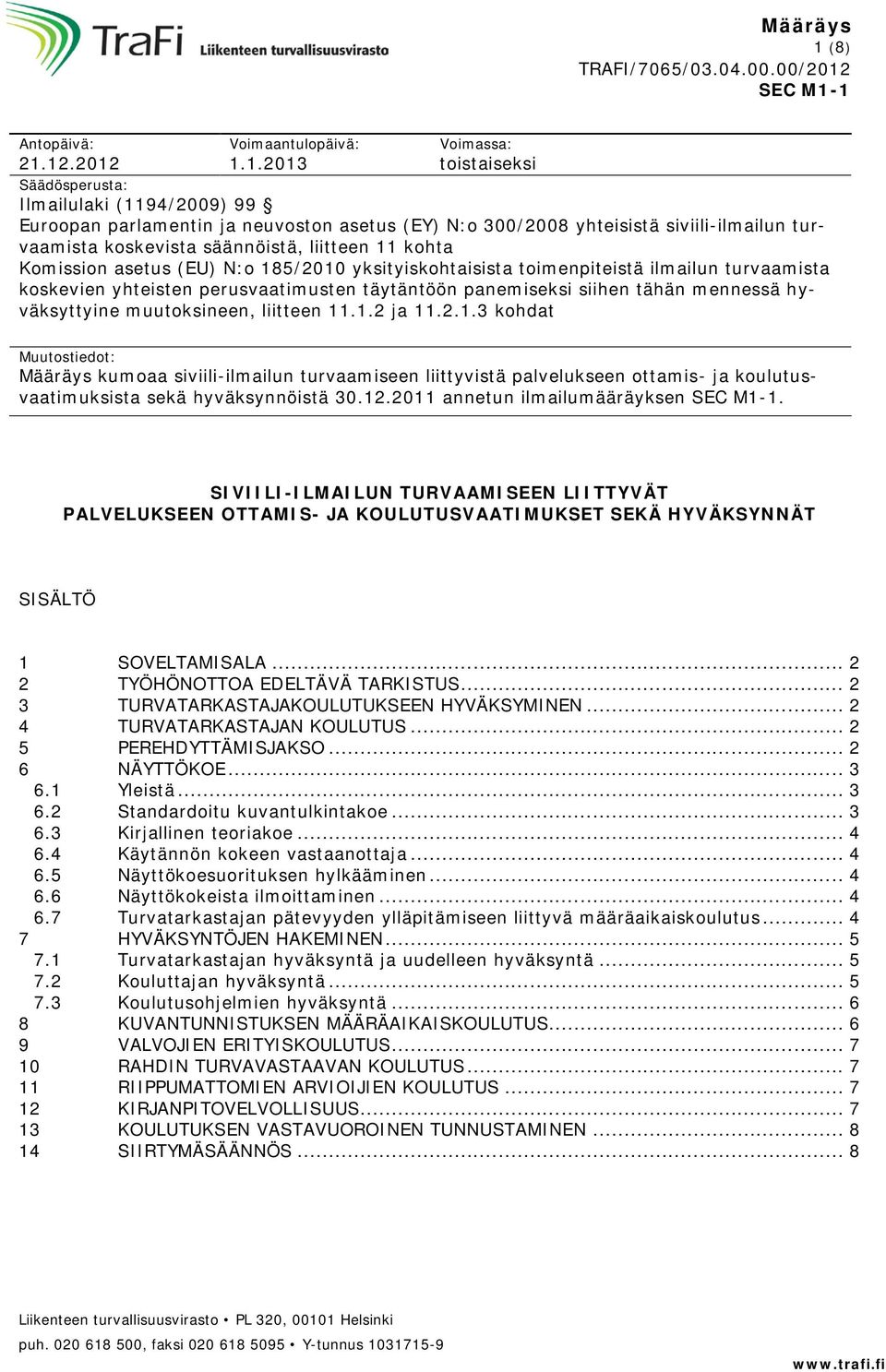 1 Antopäivä: 21.12.2012 Voimaantulopäivä: 1.1.2013 Voimassa: toistaiseksi Säädösperusta: Ilmailulaki (1194/2009) 99 Euroopan parlamentin ja neuvoston asetus (EY) N:o 300/2008 yhteisistä