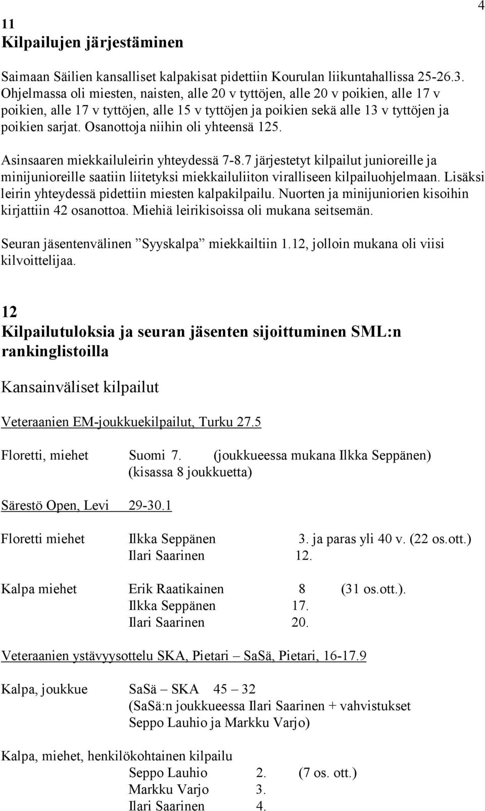 Osanottoja niihin oli yhteensä 125. Asinsaaren miekkailuleirin yhteydessä 7-8.7 järjestetyt kilpailut junioreille ja minijunioreille saatiin liitetyksi miekkailuliiton viralliseen kilpailuohjelmaan.