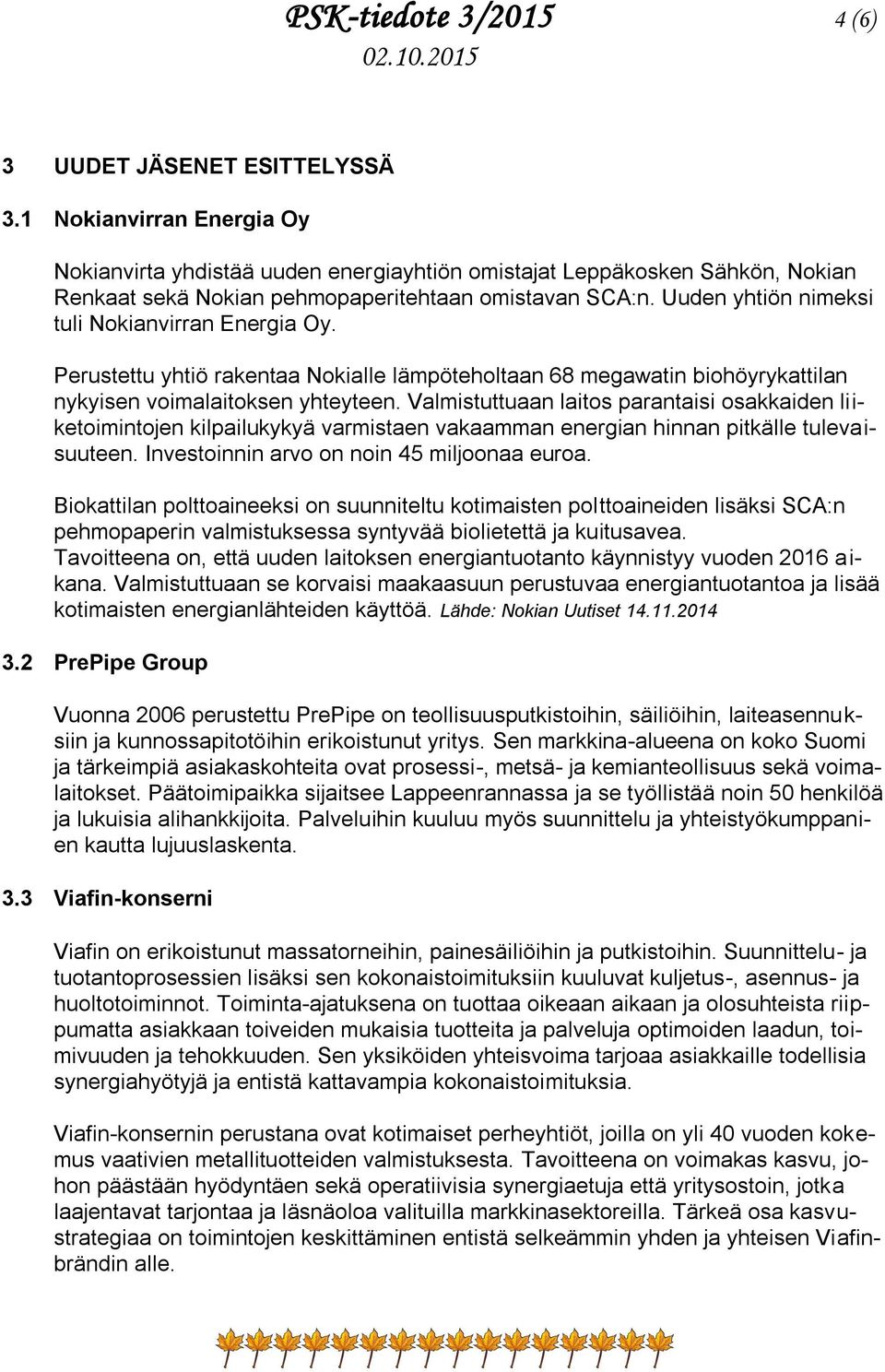Uuden yhtiön nimeksi tuli Nokianvirran Energia Oy. Perustettu yhtiö rakentaa Nokialle lämpöteholtaan 68 megawatin biohöyrykattilan nykyisen voimalaitoksen yhteyteen.