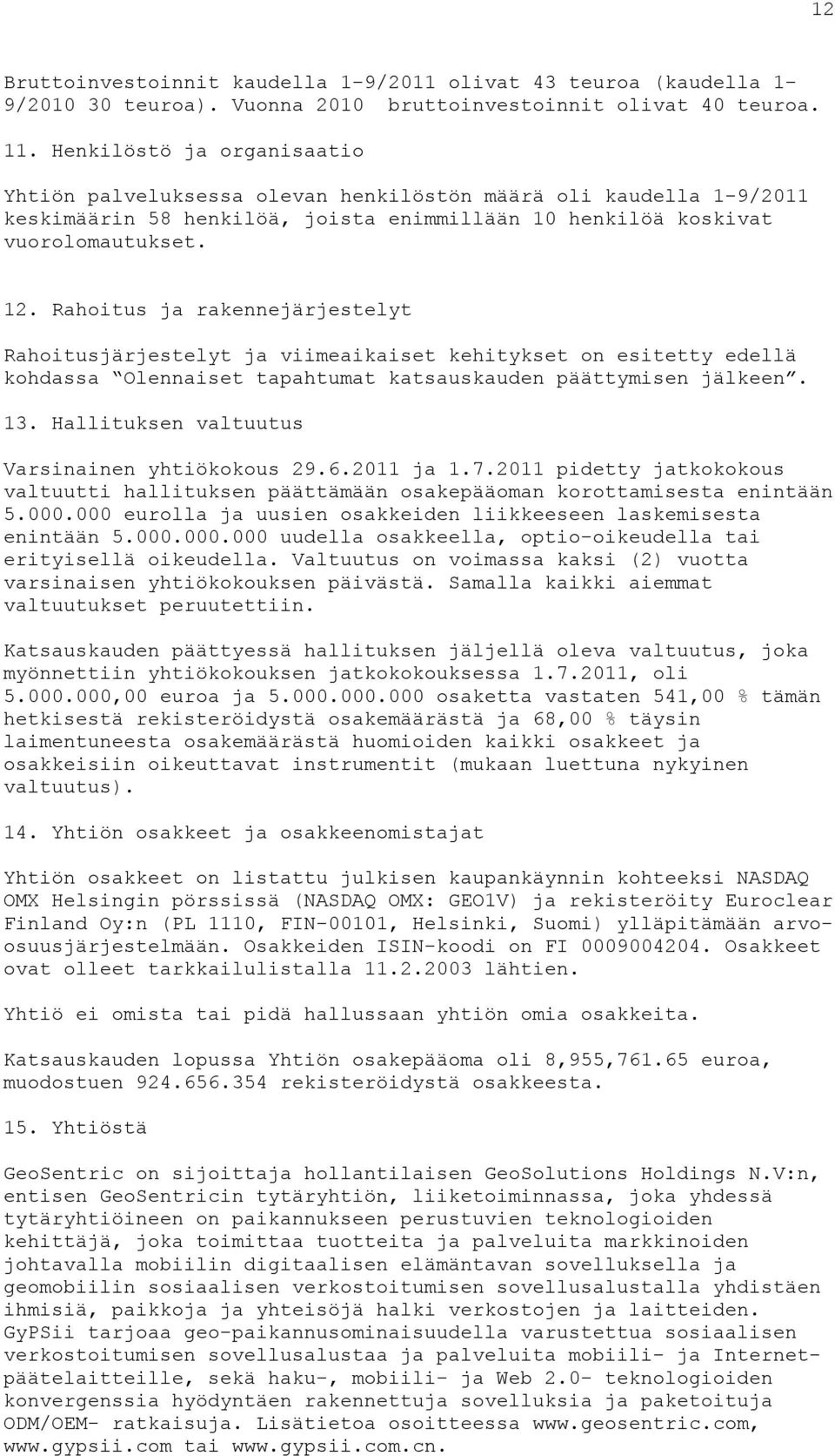 Rahoitus ja rakennejärjestelyt Rahoitusjärjestelyt ja viimeaikaiset kehitykset on esitetty edellä kohdassa Olennaiset tapahtumat katsauskauden päättymisen jälkeen. 13.