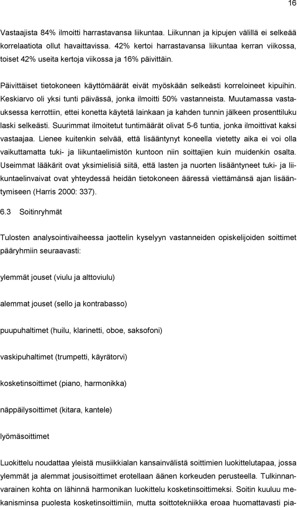 Keskiarvo oli yksi tunti päivässä, jonka ilmoitti 50% vastanneista. Muutamassa vastauksessa kerrottiin, ettei konetta käytetä lainkaan ja kahden tunnin jälkeen prosenttiluku laski selkeästi.