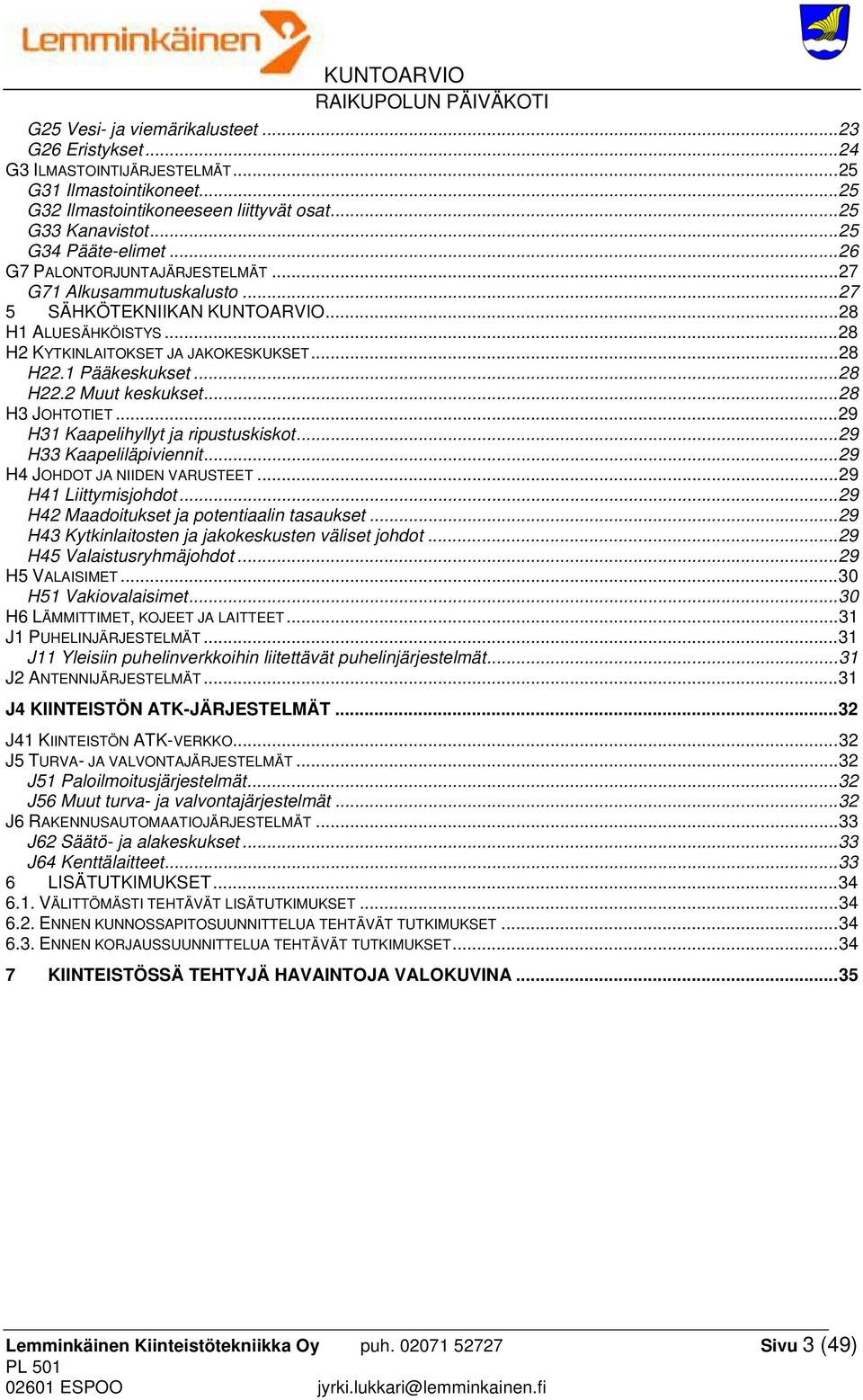 .. 28 H3 JOHTOTIET... 29 H31 Kaapelihyllyt ja ripustuskiskot... 29 H33 Kaapeliläpiviennit... 29 H4 JOHDOT JA NIIDEN VARUSTEET... 29 H41 Liittymisjohdot... 29 H42 Maadoitukset ja potentiaalin tasaukset.