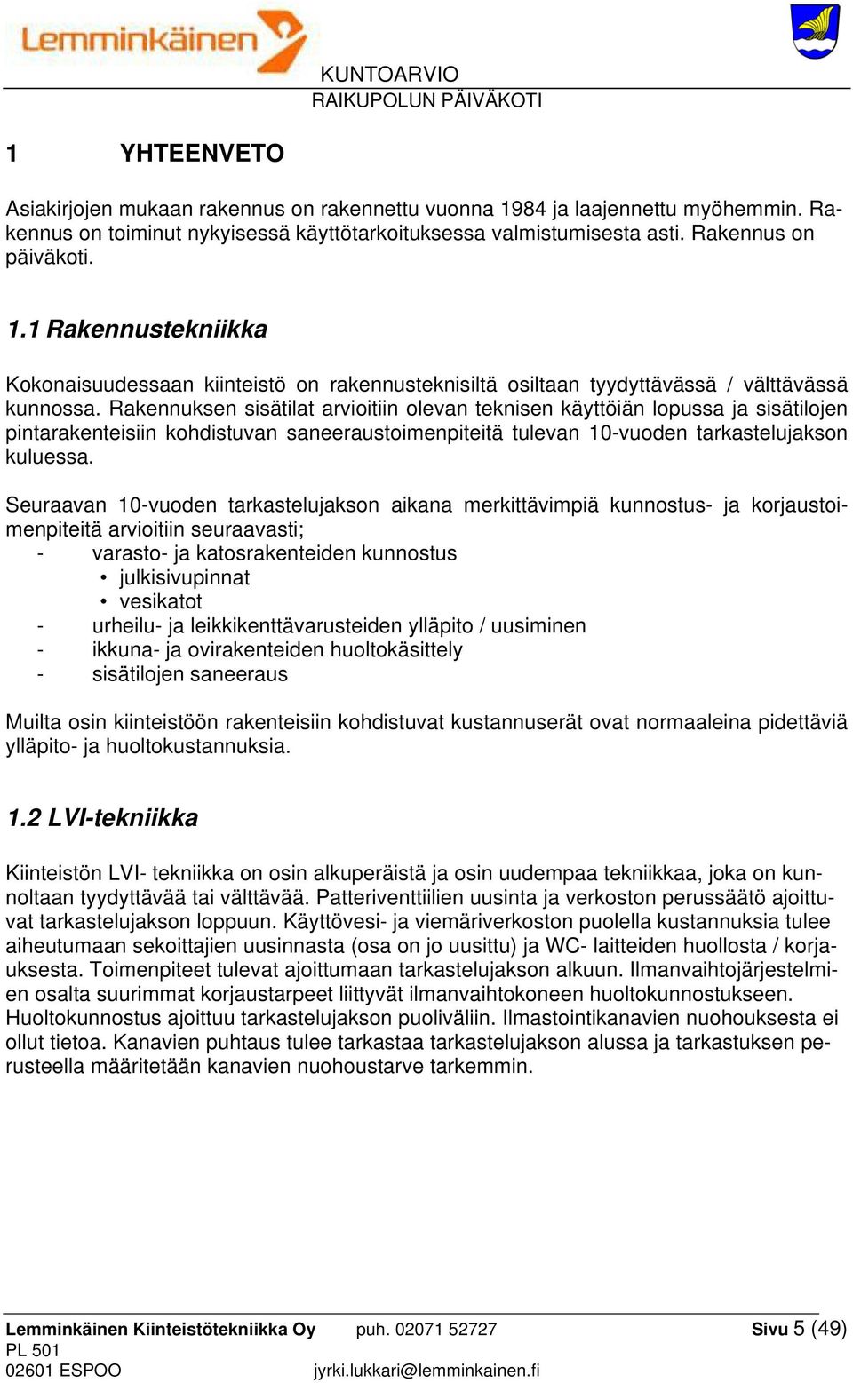 Seuraavan 10-vuoden tarkastelujakson aikana merkittävimpiä kunnostus- ja korjaustoimenpiteitä arvioitiin seuraavasti; - varasto- ja katosrakenteiden kunnostus julkisivupinnat vesikatot - urheilu- ja