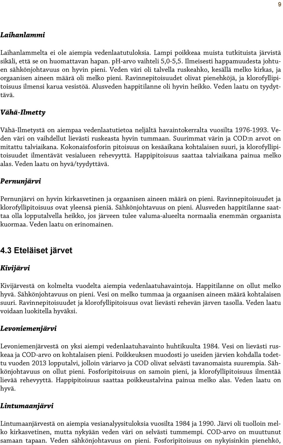 Ravinnepitoisuudet olivat pienehköjä, ja klorofyllipitoisuus ilmensi karua vesistöä. Alusveden happitilanne oli hyvin heikko. Veden laatu on tyydyttävä.