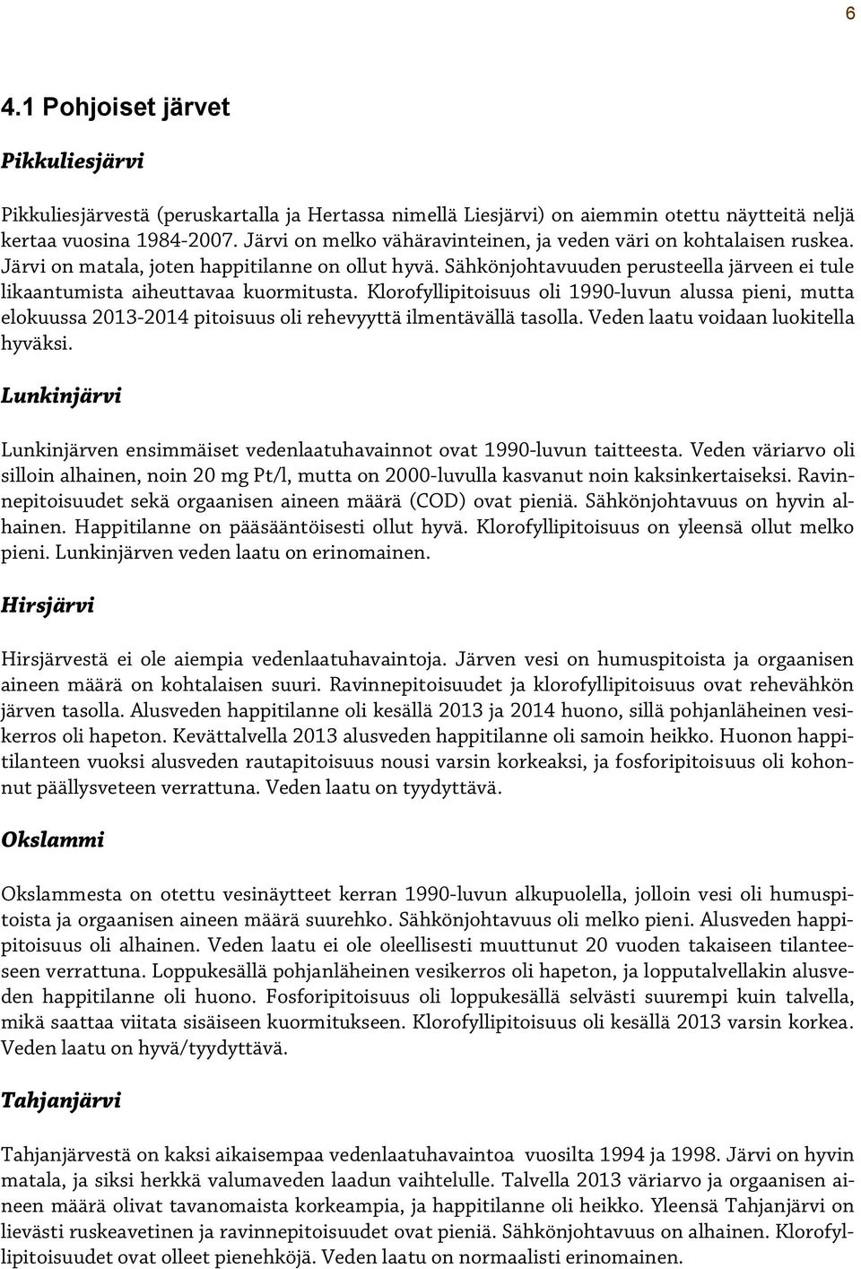 Sähkönjohtavuuden perusteella järveen ei tule likaantumista aiheuttavaa kuormitusta. Klorofyllipitoisuus oli 199-luvun alussa pieni, mutta elokuussa 13-1 pitoisuus oli rehevyyttä ilmentävällä tasolla.
