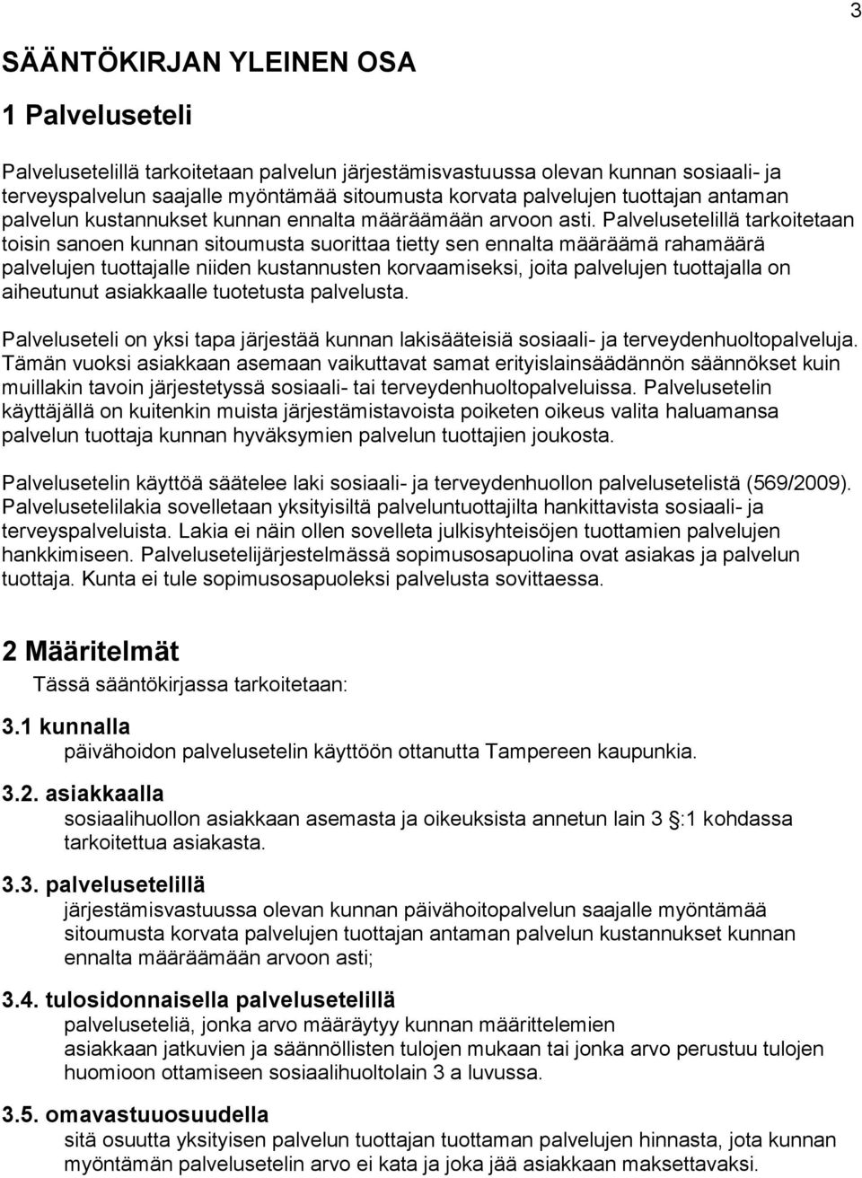 Palvelusetelillä tarkoitetaan toisin sanoen kunnan sitoumusta suorittaa tietty sen ennalta määräämä rahamäärä palvelujen tuottajalle niiden kustannusten korvaamiseksi, joita palvelujen tuottajalla on