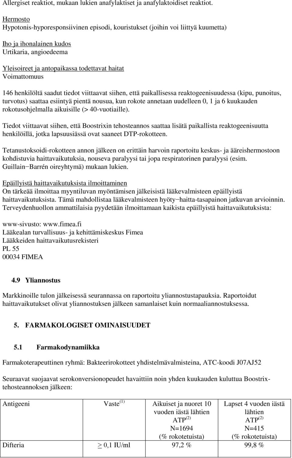 146 henkilöltä saadut tiedot viittaavat siihen, että paikallisessa reaktogeenisuudessa (kipu, punoitus, turvotus) saattaa esiintyä pientä nousua, kun rokote annetaan uudelleen 0, 1 ja 6 kuukauden