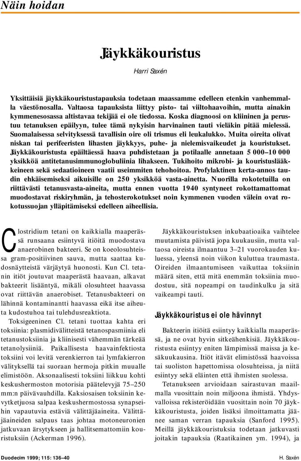 Koska diagnoosi on kliininen ja perustuu tetanuksen epäilyyn, tulee tämä nykyisin harvinainen tauti vieläkin pitää mielessä. Suomalaisessa selvityksessä tavallisin oire oli trismus eli leukalukko.