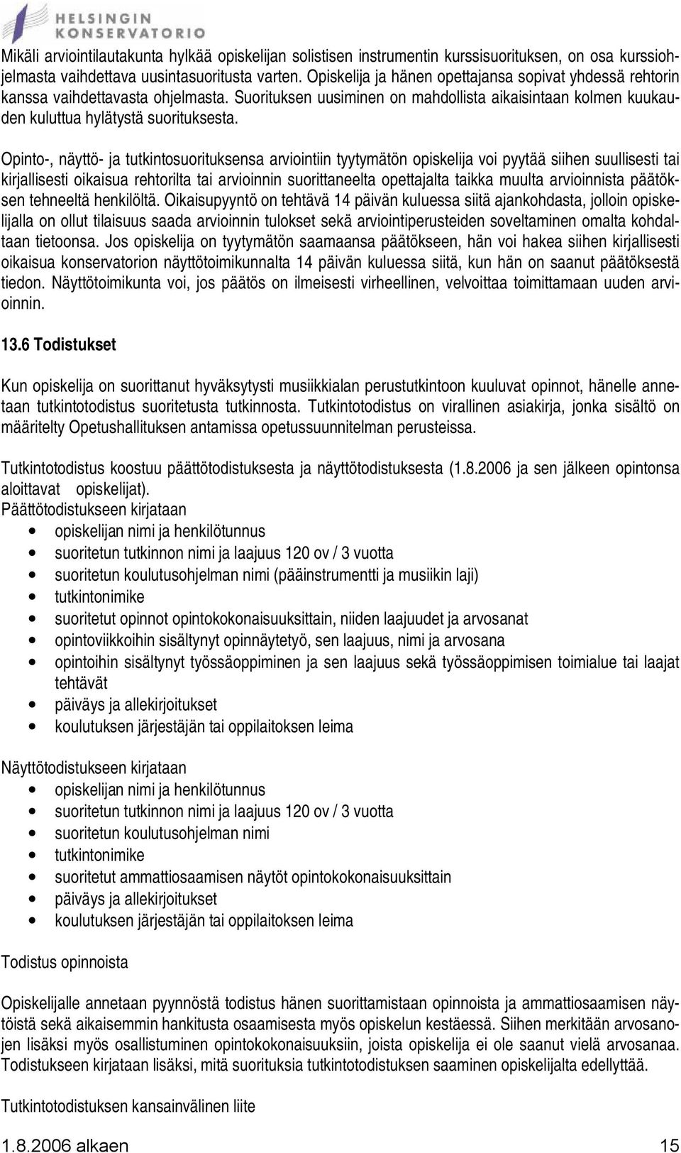 Opinto-, näyttö- ja tutkintosuorituksensa arviointiin tyytymätön opiskelija voi pyytää siihen suullisesti tai kirjallisesti oikaisua rehtorilta tai arvioinnin suorittaneelta opettajalta taikka muulta