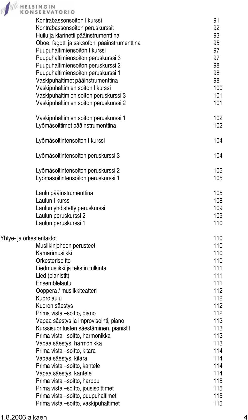 Vaskipuhaltimien soiton peruskurssi 3 101 Vaskipuhaltimien soiton peruskurssi 2 101 Vaskipuhaltimien soiton peruskurssi 1 102 Lyömäsoittimet pääinstrumenttina 102 Lyömäsoitintensoiton I kurssi 104