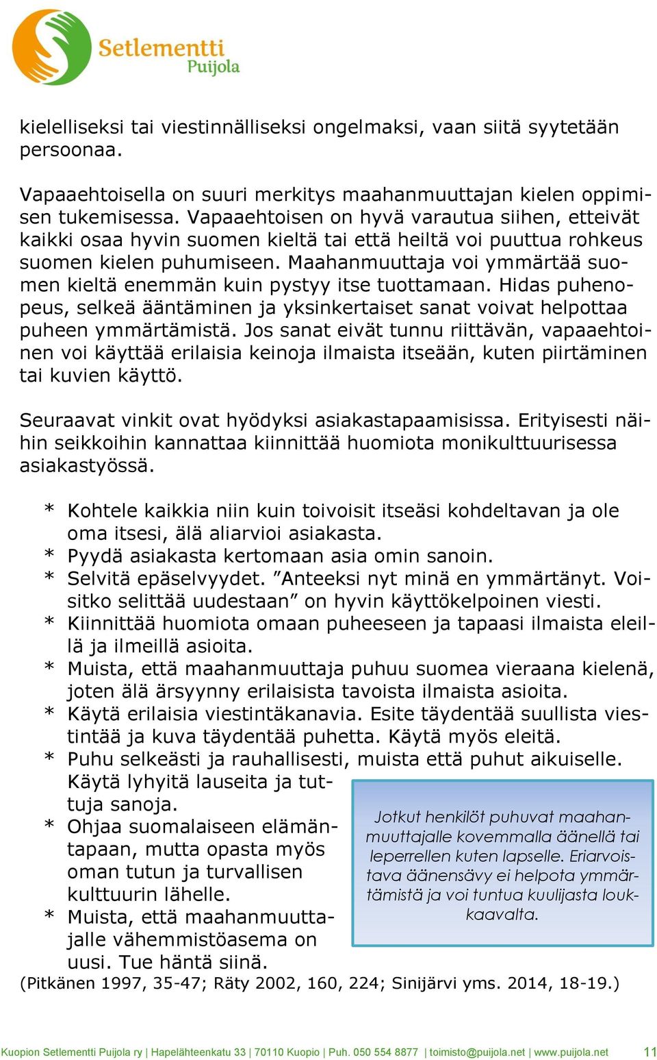 Maahanmuuttaja voi ymmärtää suomen kieltä enemmän kuin pystyy itse tuottamaan. Hidas puhenopeus, selkeä ääntäminen ja yksinkertaiset sanat voivat helpottaa puheen ymmärtämistä.