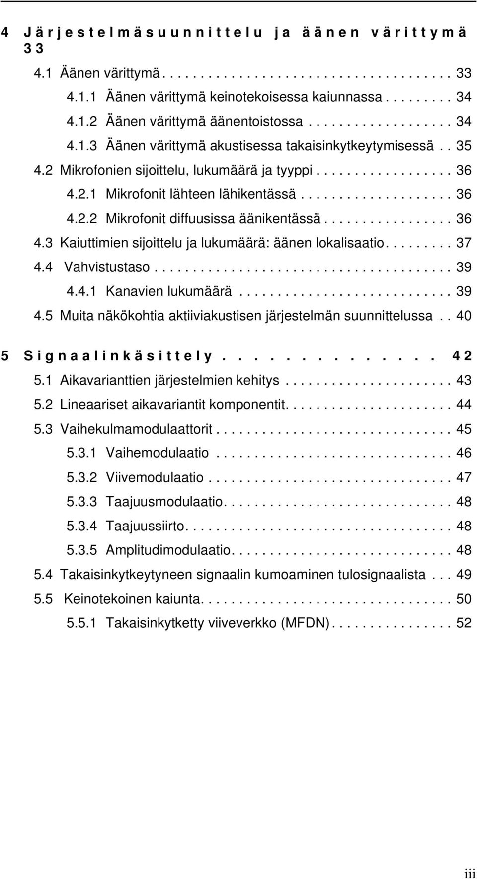 ................ 36 4.3 Kaiuttimien sijoittelu ja lukumäärä: äänen lokalisaatio......... 37 4.4 Vahvistustaso....................................... 39 4.