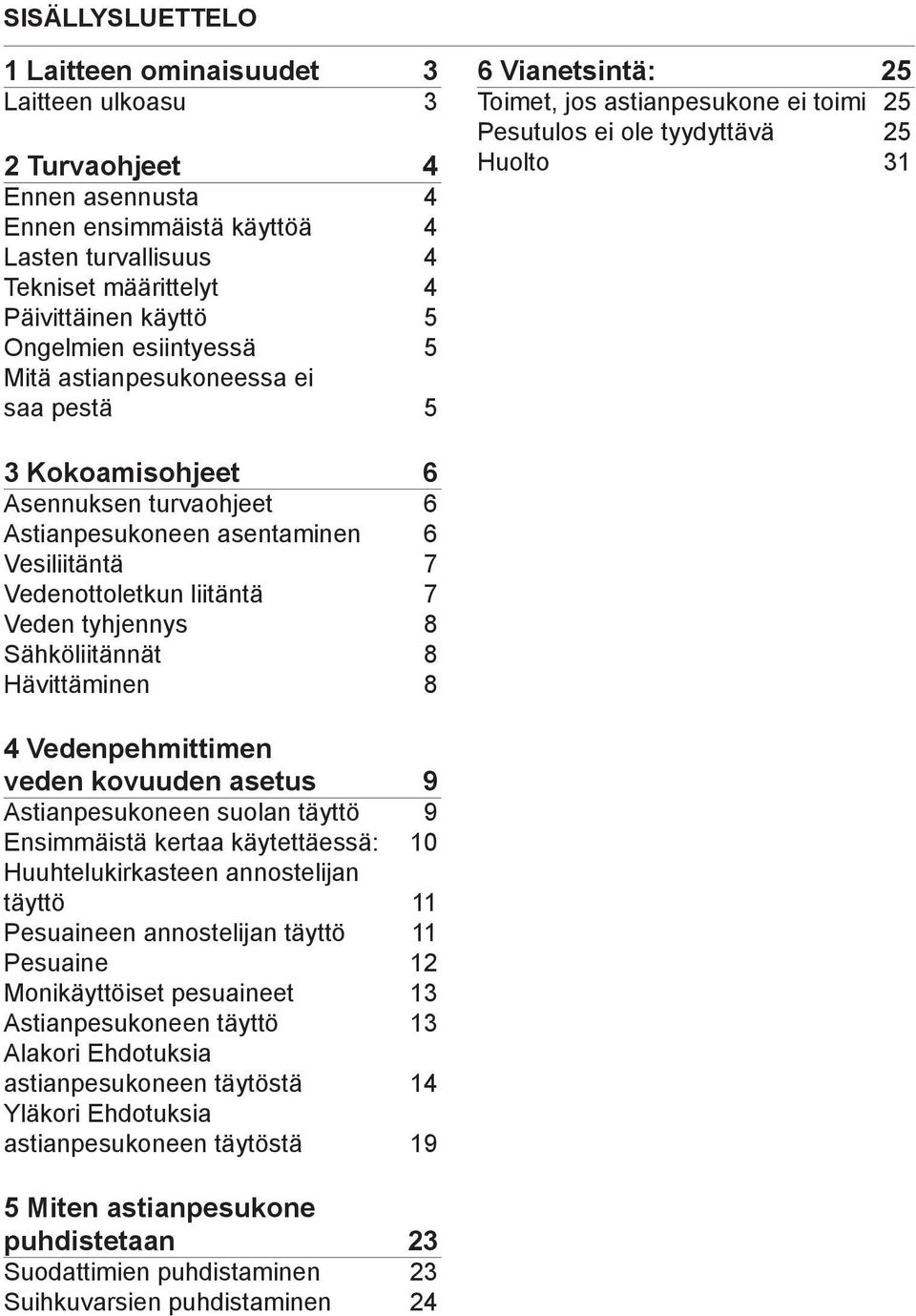 turvaohjeet 6 Astianpesukoneen asentaminen 6 Vesiliitäntä 7 Vedenottoletkun liitäntä 7 Veden tyhjennys 8 Sähköliitännät 8 Hävittäminen 8 4 Vedenpehmittimen veden kovuuden asetus 9 Astianpesukoneen