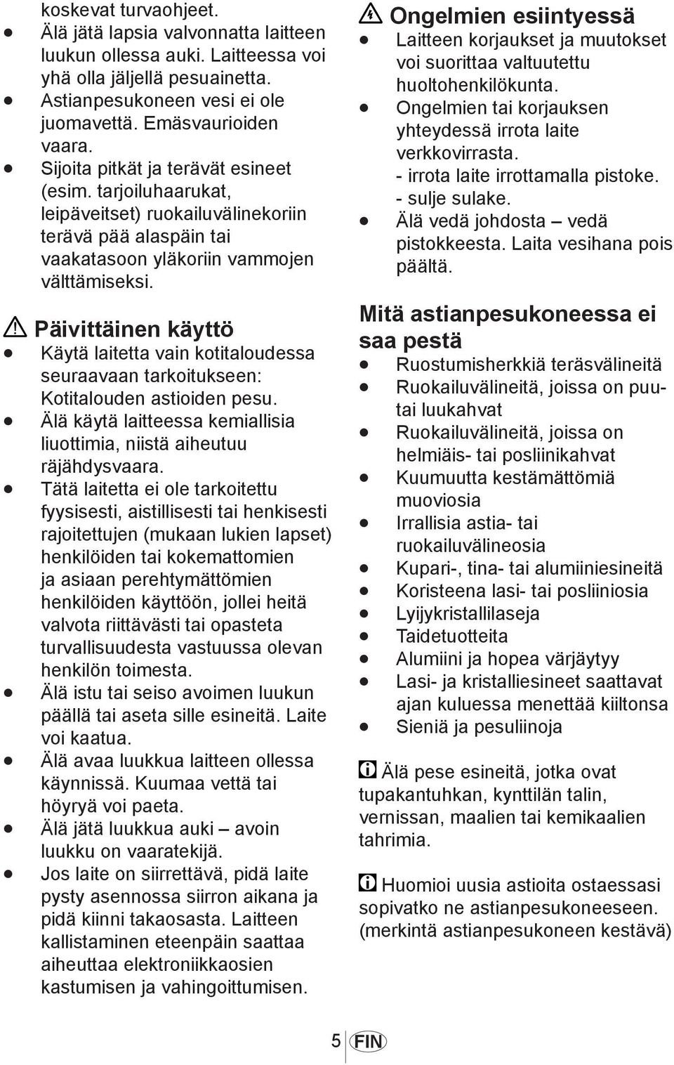 Päivittäinen käyttö Käytä laitetta vain kotitaloudessa seuraavaan tarkoitukseen: Kotitalouden astioiden pesu. Älä käytä laitteessa kemiallisia liuottimia, niistä aiheutuu räjähdysvaara.