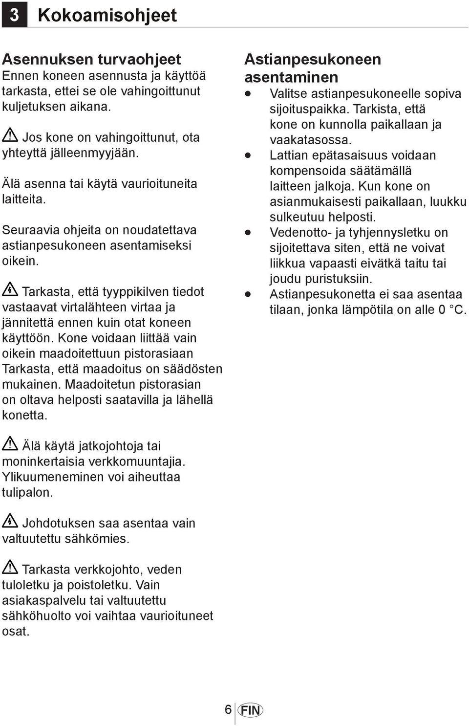 Tarkasta, että tyyppikilven tiedot vastaavat virtalähteen virtaa ja jännitettä ennen kuin otat koneen käyttöön.