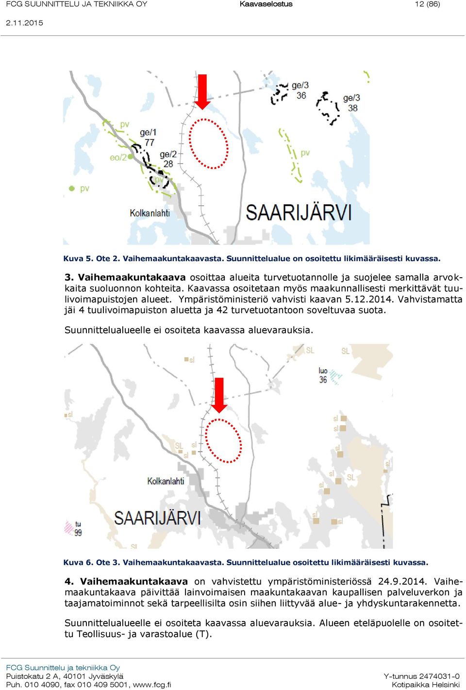 Ympäristöministeriö vahvisti kaavan 5.12.2014. Vahvistamatta jäi 4 tuulivoimapuiston aluetta ja 42 turvetuotantoon soveltuvaa suota. Suunnittelualueelle ei osoiteta kaavassa aluevarauksia. Kuva 6.