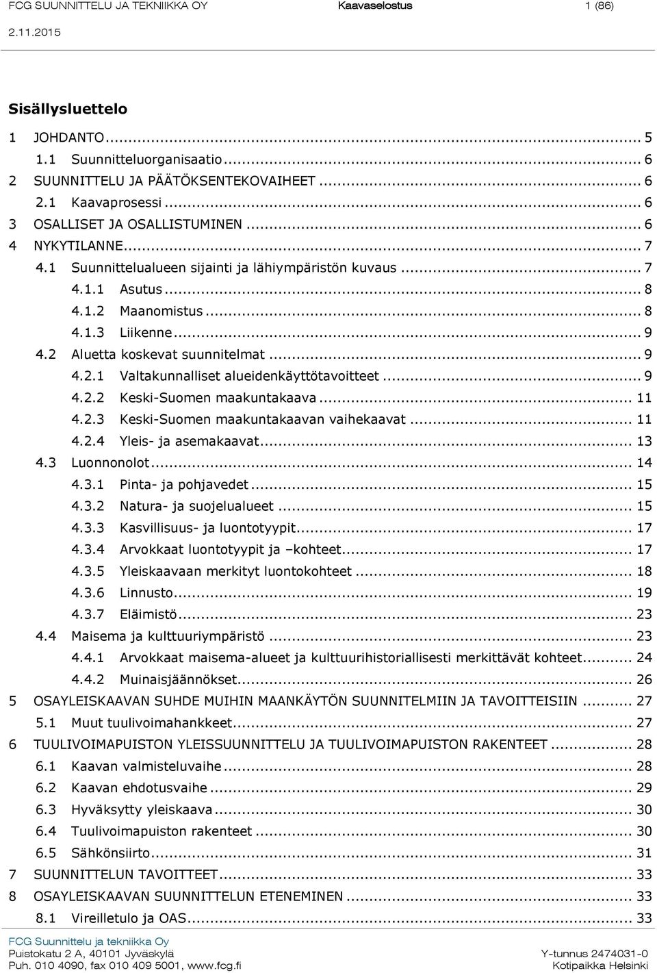 2 Aluetta koskevat suunnitelmat... 9 4.2.1 Valtakunnalliset alueidenkäyttötavoitteet... 9 4.2.2 Keski-Suomen maakuntakaava... 11 4.2.3 Keski-Suomen maakuntakaavan vaihekaavat... 11 4.2.4 Yleis- ja asemakaavat.