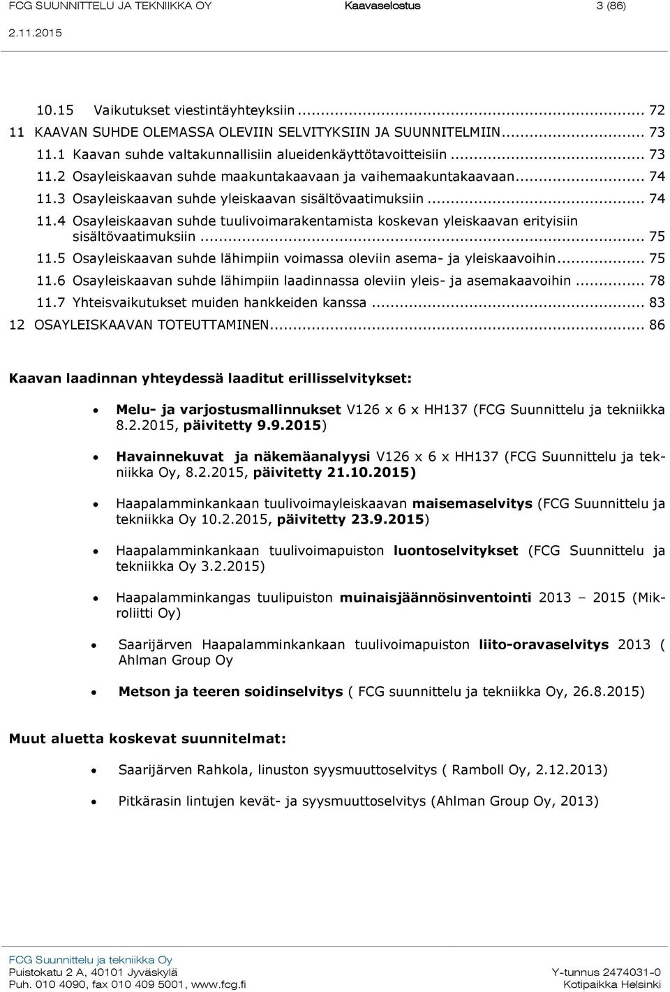 .. 74 11.4 Osayleiskaavan suhde tuulivoimarakentamista koskevan yleiskaavan erityisiin sisältövaatimuksiin... 75 11.5 Osayleiskaavan suhde lähimpiin voimassa oleviin asema- ja yleiskaavoihin... 75 11.6 Osayleiskaavan suhde lähimpiin laadinnassa oleviin yleis- ja asemakaavoihin.