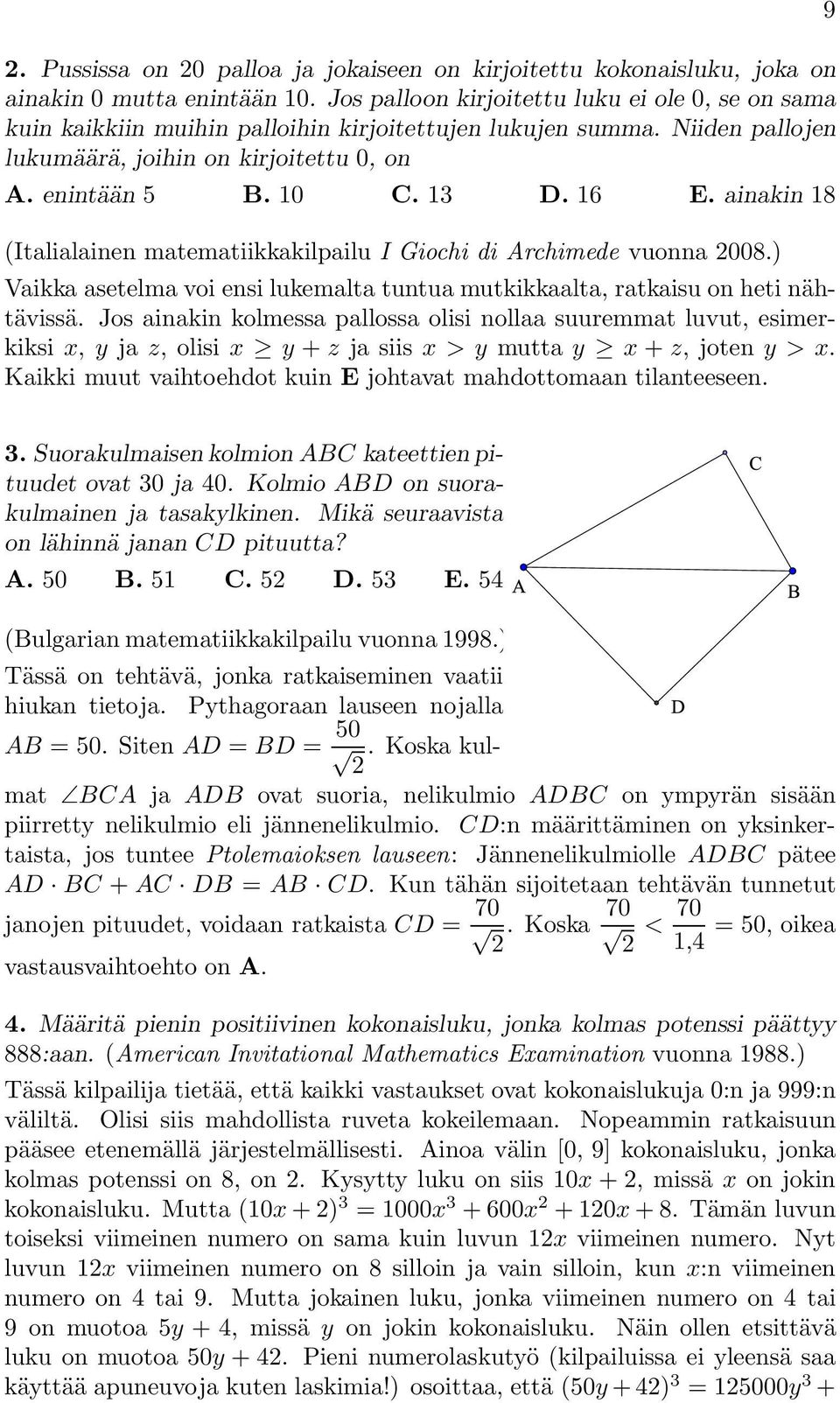 ainakin 18 (Italialainen matematiikkakilpailu I Giochi di Archimede vuonna 2008.) Vaikka asetelma voi ensi lukemalta tuntua mutkikkaalta, ratkaisu on heti nähtävissä.