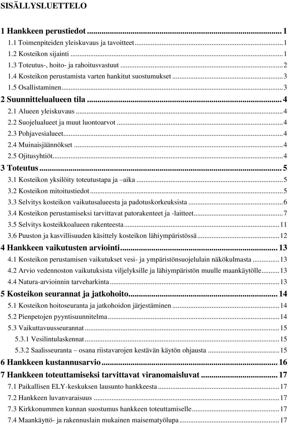 .. 4 2.4 Muinaisjäännökset... 4 2.5 Ojitusyhtiöt... 4 3 Toteutus... 5 3.1 Kosteikon yksilöity toteutustapa ja aika... 5 3.2 Kosteikon mitoitustiedot... 5 3.3 Selvitys kosteikon vaikutusalueesta ja padotuskorkeuksista.