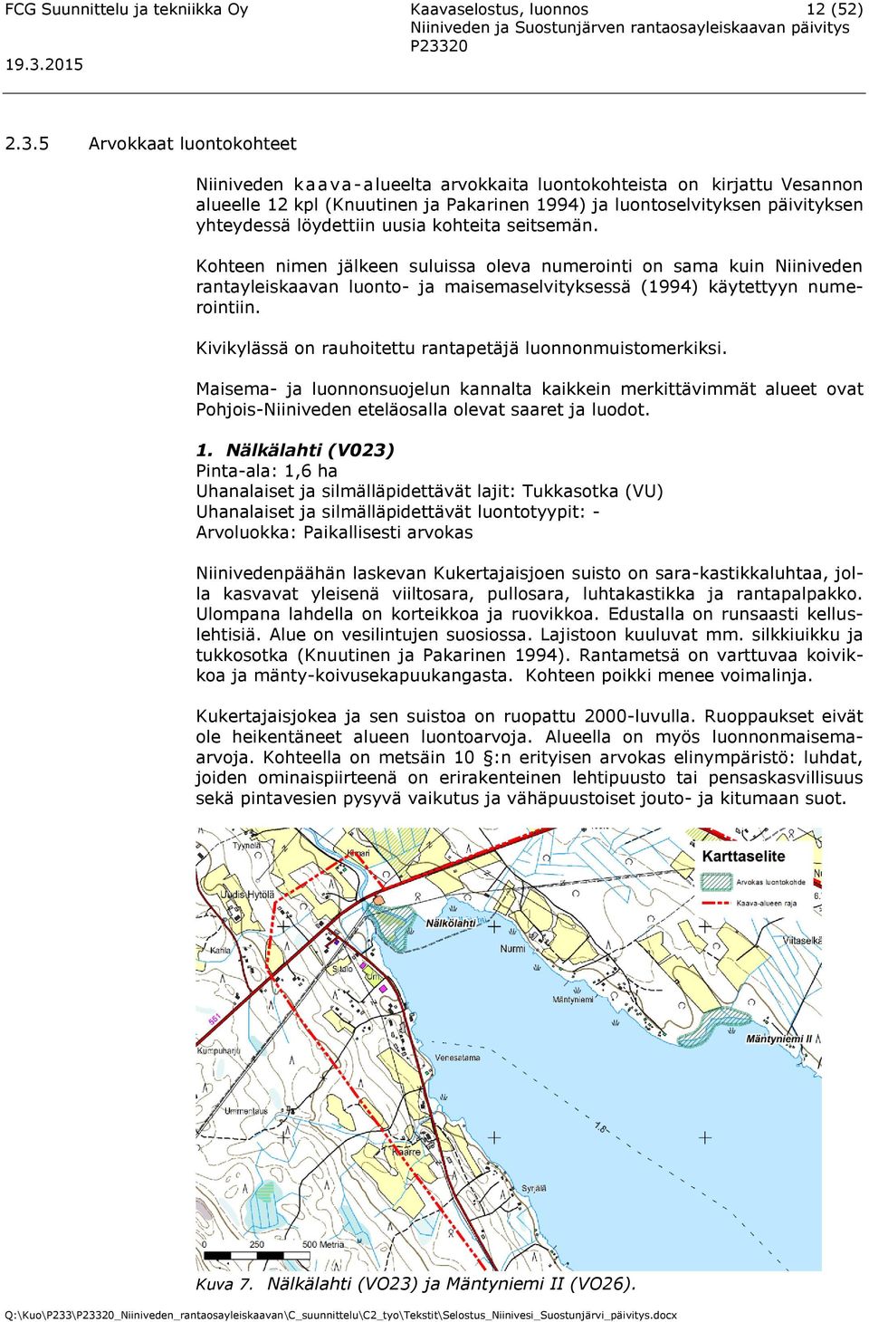 löydettiin uusia kohteita seitsemän. Kohteen nimen jälkeen suluissa oleva numerointi on sama kuin Niiniveden rantayleiskaavan luonto- ja maisemaselvityksessä (1994) käytettyyn numerointiin.