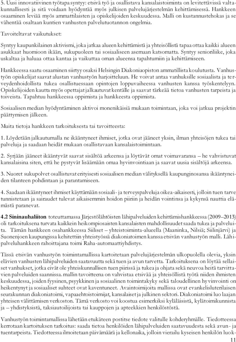 Tavoiteltavat vaikutukset: Syntyy kaupunkilainen aktivismi, joka jatkaa alueen kehittämistä ja yhteisöllistä tapaa ottaa kaikki alueen asukkaat huomioon ikään, sukupuoleen tai sosiaaliseen asemaan