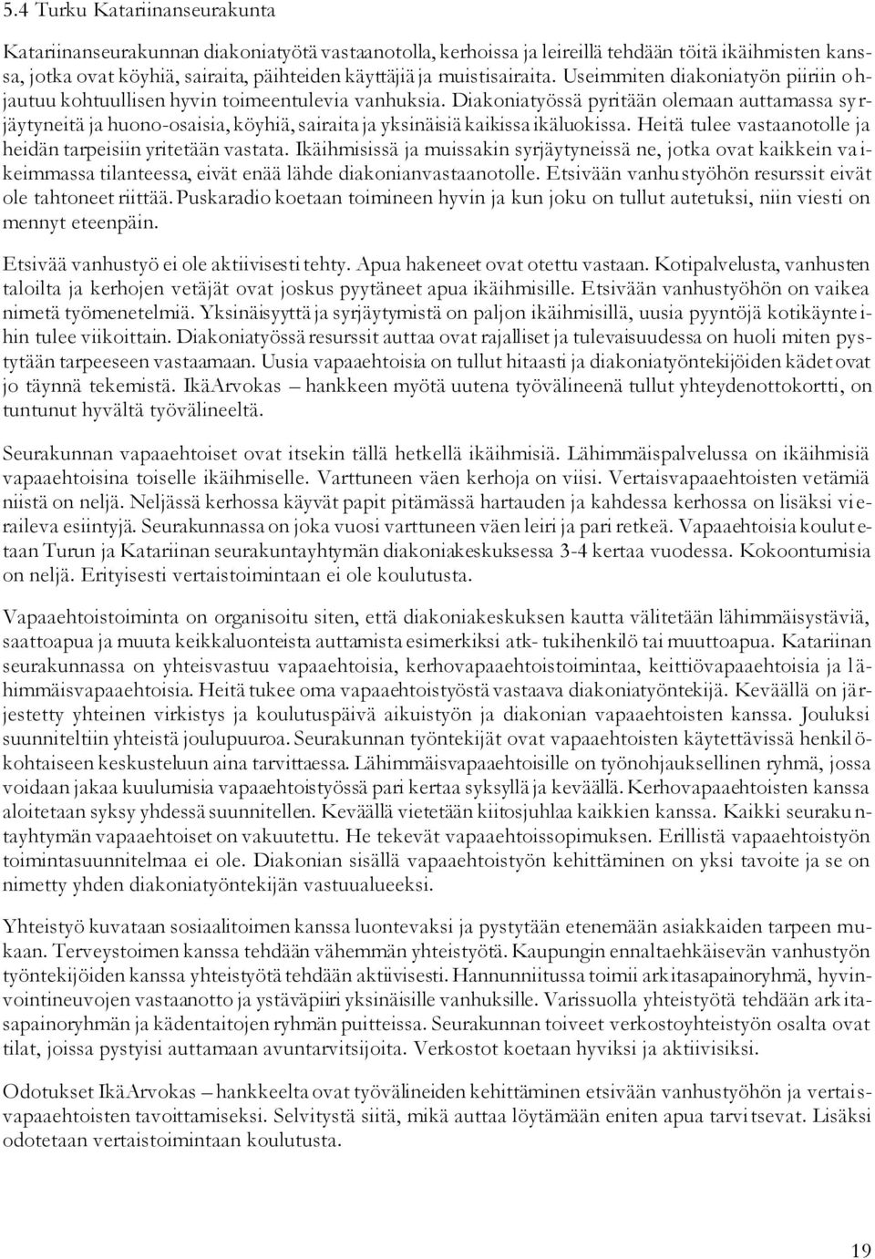 Diakoniatyössä pyritään olemaan auttamassa sy r- jäytyneitä ja huono-osaisia, köyhiä, sairaita ja yksinäisiä kaikissa ikäluokissa. Heitä tulee vastaanotolle ja heidän tarpeisiin yritetään vastata.