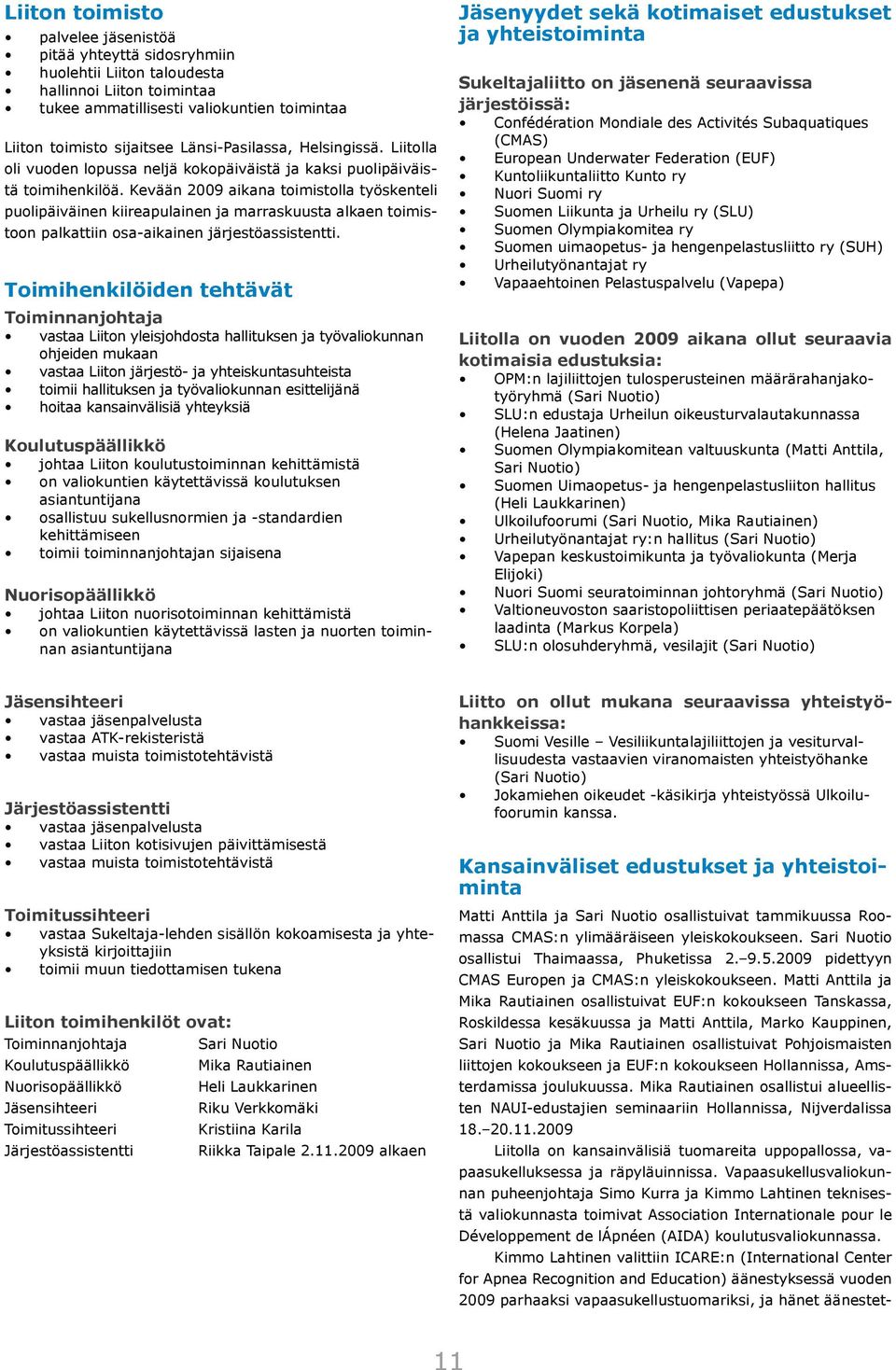 Kevään 2009 aikana toimistolla työskenteli puolipäiväinen kiireapulainen ja marraskuusta alkaen toimistoon palkattiin osa-aikainen järjestöassistentti.